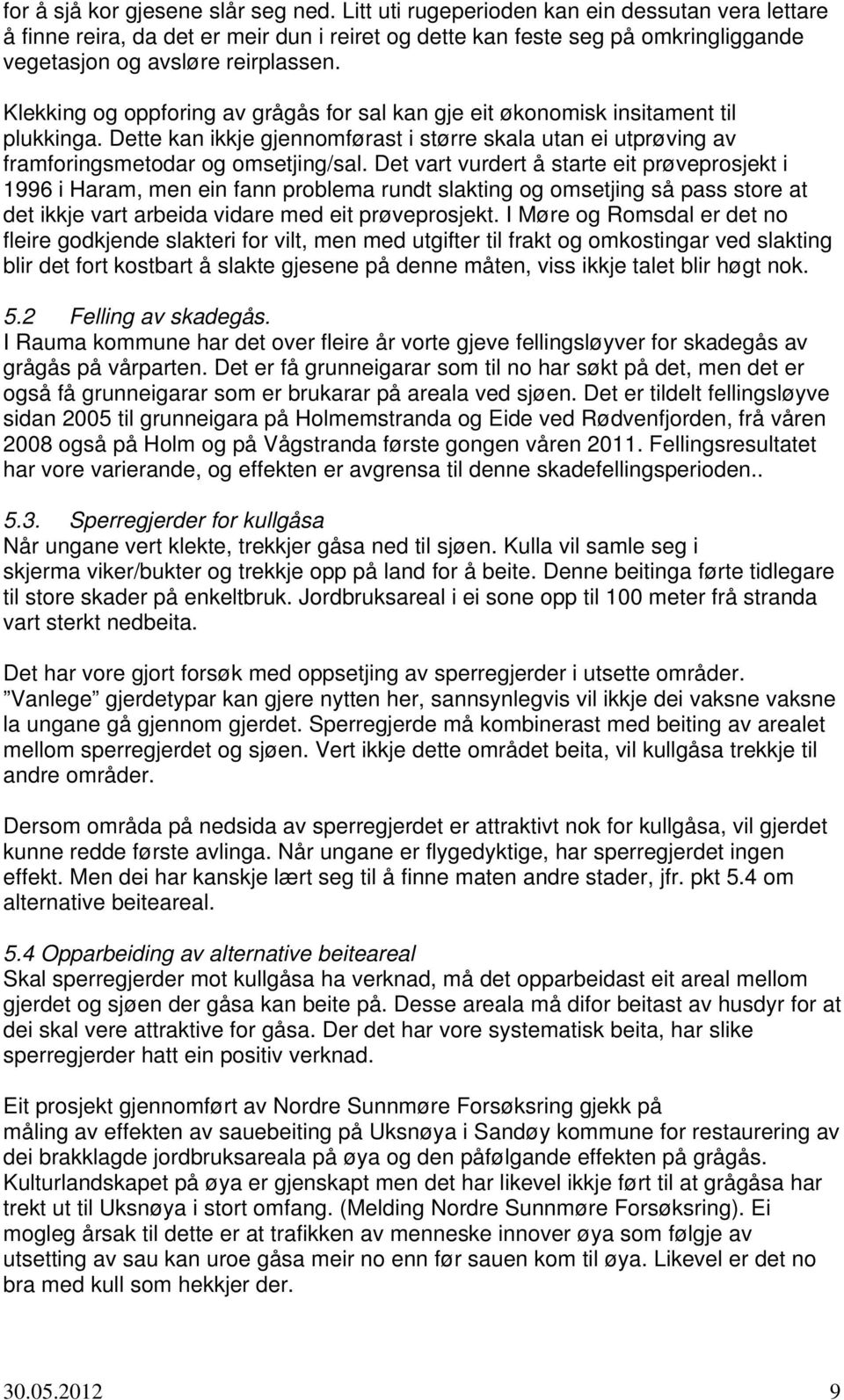 Klekking og oppforing av grågås for sal kan gje eit økonomisk insitament til plukkinga. Dette kan ikkje gjennomførast i større skala utan ei utprøving av framforingsmetodar og omsetjing/sal.