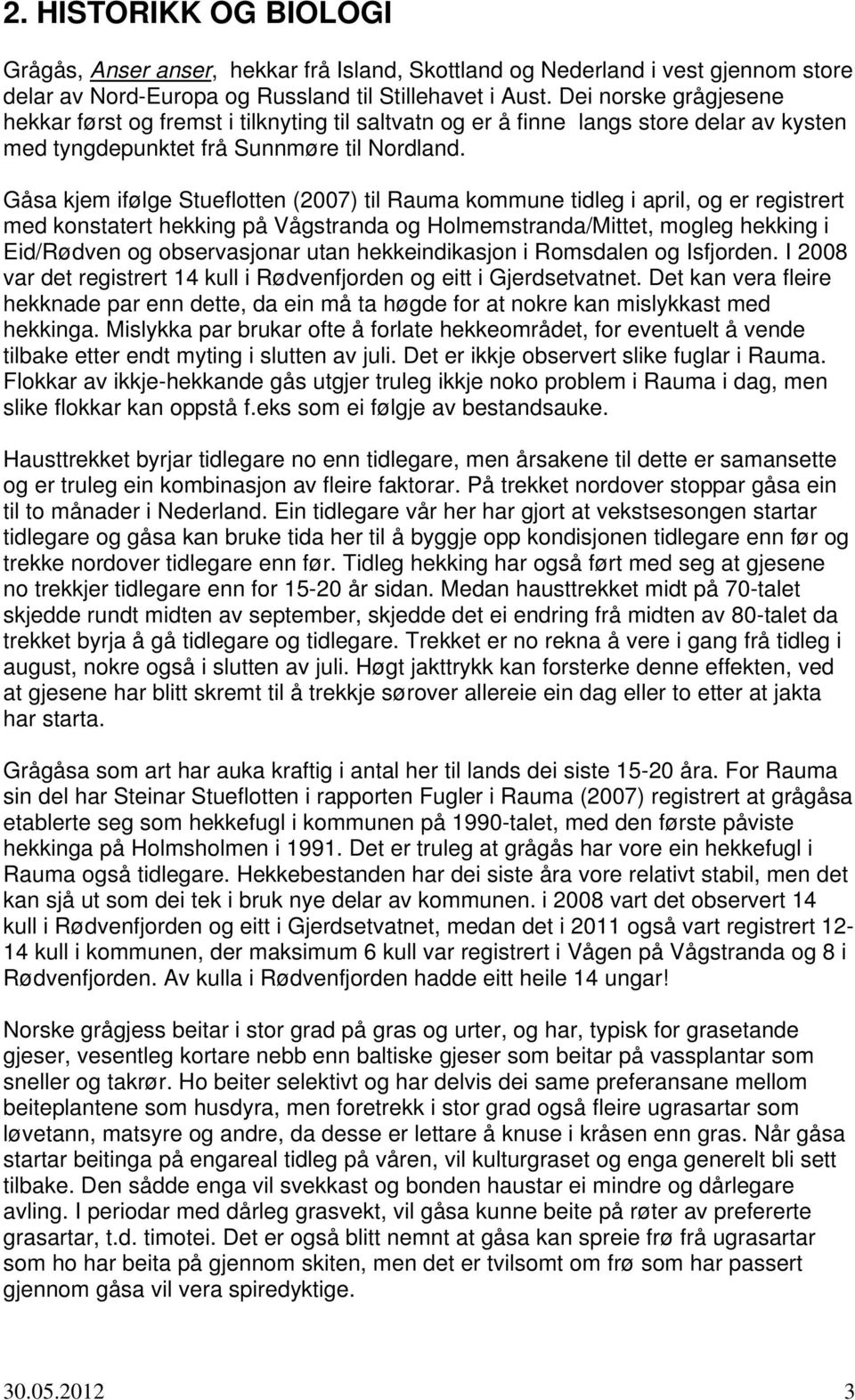 Gåsa kjem ifølge Stueflotten (2007) til Rauma kommune tidleg i april, og er registrert med konstatert hekking på Vågstranda og Holmemstranda/Mittet, mogleg hekking i Eid/Rødven og observasjonar utan