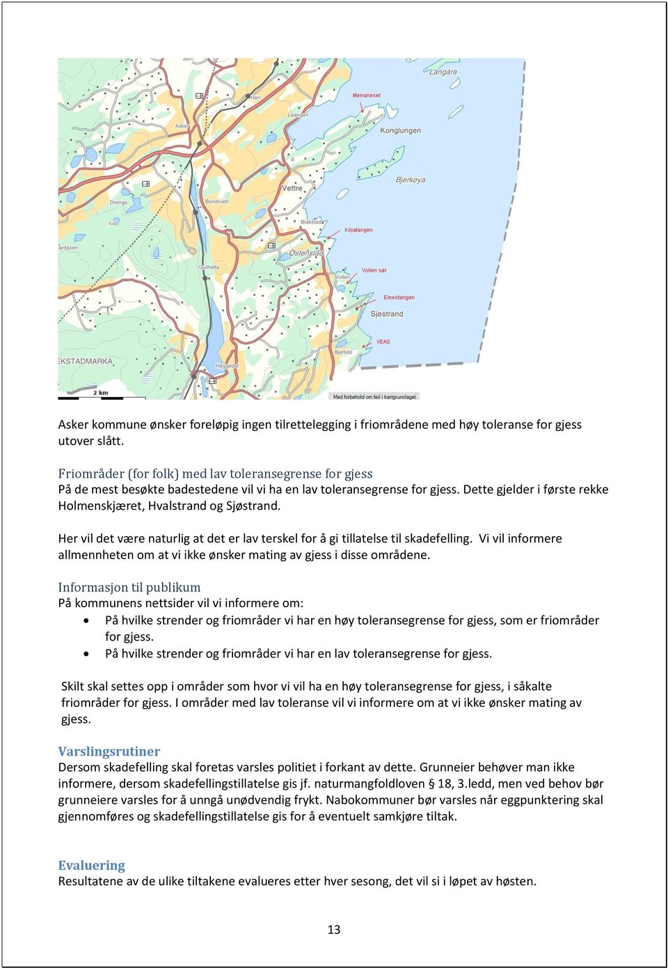 Her vil det være naturlig at det er lav terskel for å gi tillatelse til skadefelling. Vi vil informere allmennheten om at vi ikke ønsker mating av gjess i disse områdene.