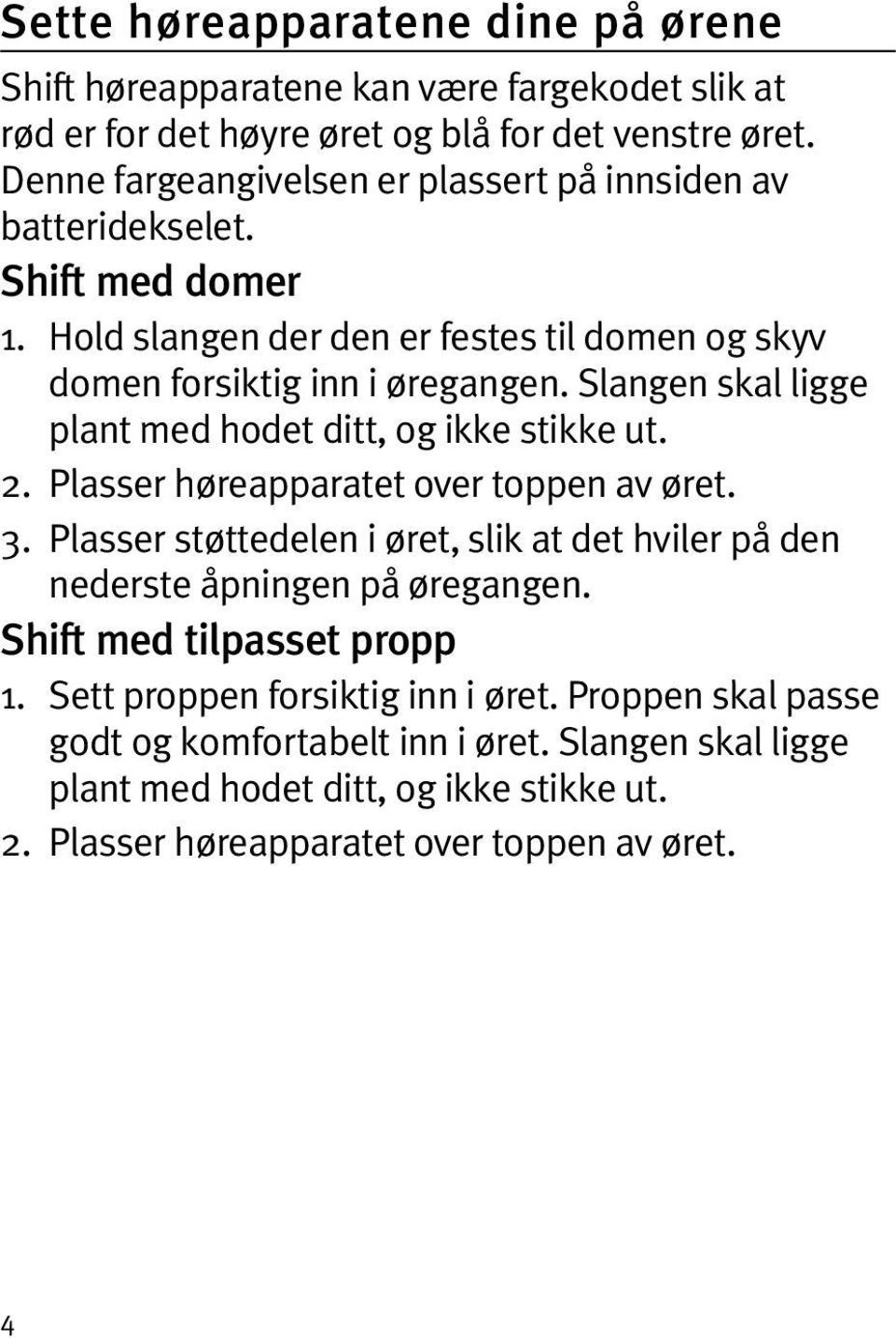 Slangen skal ligge plant med hodet ditt, og ikke stikke ut. 2. Plasser høreapparatet over toppen av øret. 3.