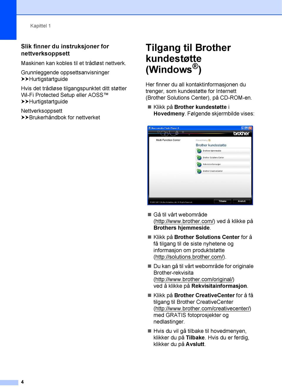 Tilgang til Brother kundestøtte (Windows ) 1 Her finner du all kontaktinformasjonen du trenger, som kundestøtte for Internett (Brother Solutions Center), på CD-ROM-en.