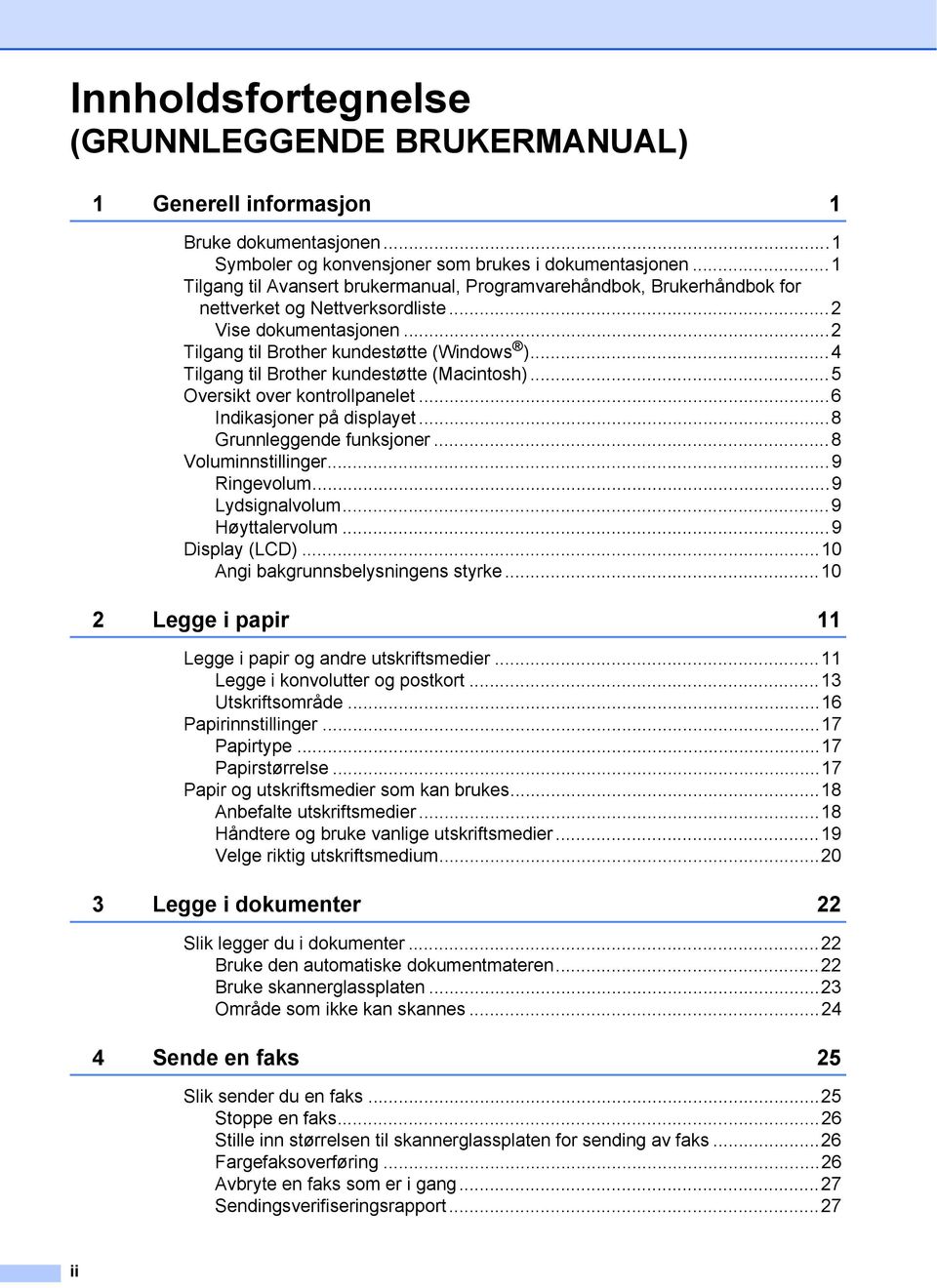 ..4 Tilgang til Brother kundestøtte (Macintosh)...5 Oversikt over kontrollpanelet...6 Indikasjoner på displayet...8 Grunnleggende funksjoner...8 Voluminnstillinger...9 Ringevolum...9 Lydsignalvolum.