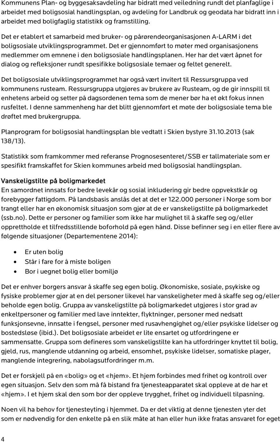 Det er gjennomført to møter med organisasjonens medlemmer om emnene i den boligsosiale handlingsplanen.