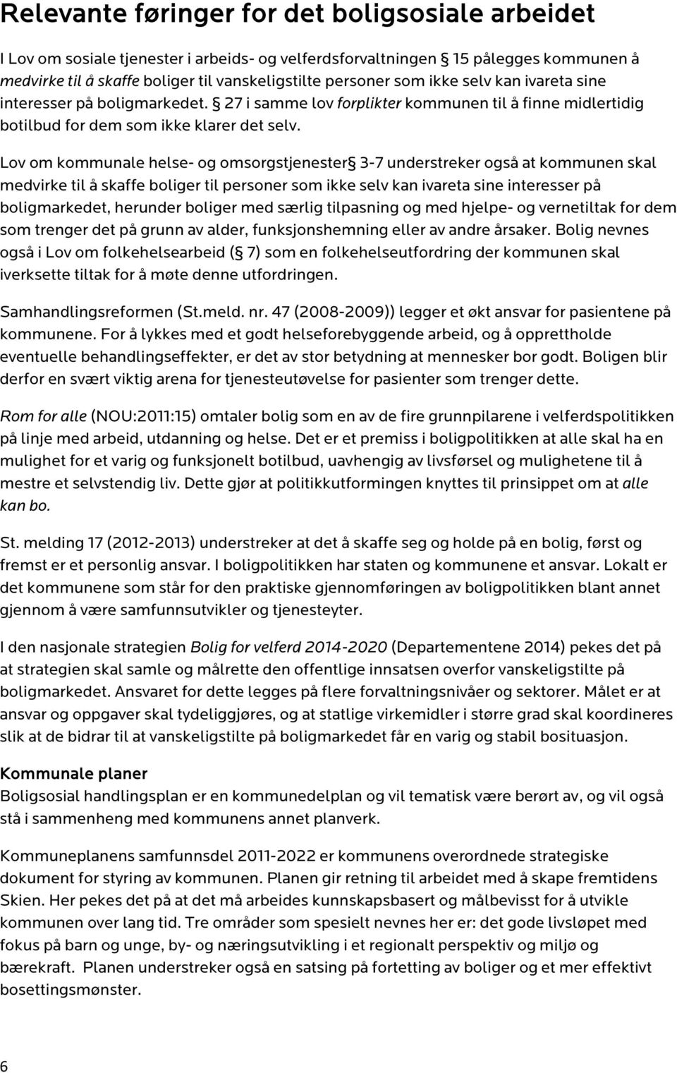 Lov om kommunale helse- og omsorgstjenester 3-7 understreker også at kommunen skal medvirke til å skaffe boliger til personer som ikke selv kan ivareta sine interesser på boligmarkedet, herunder