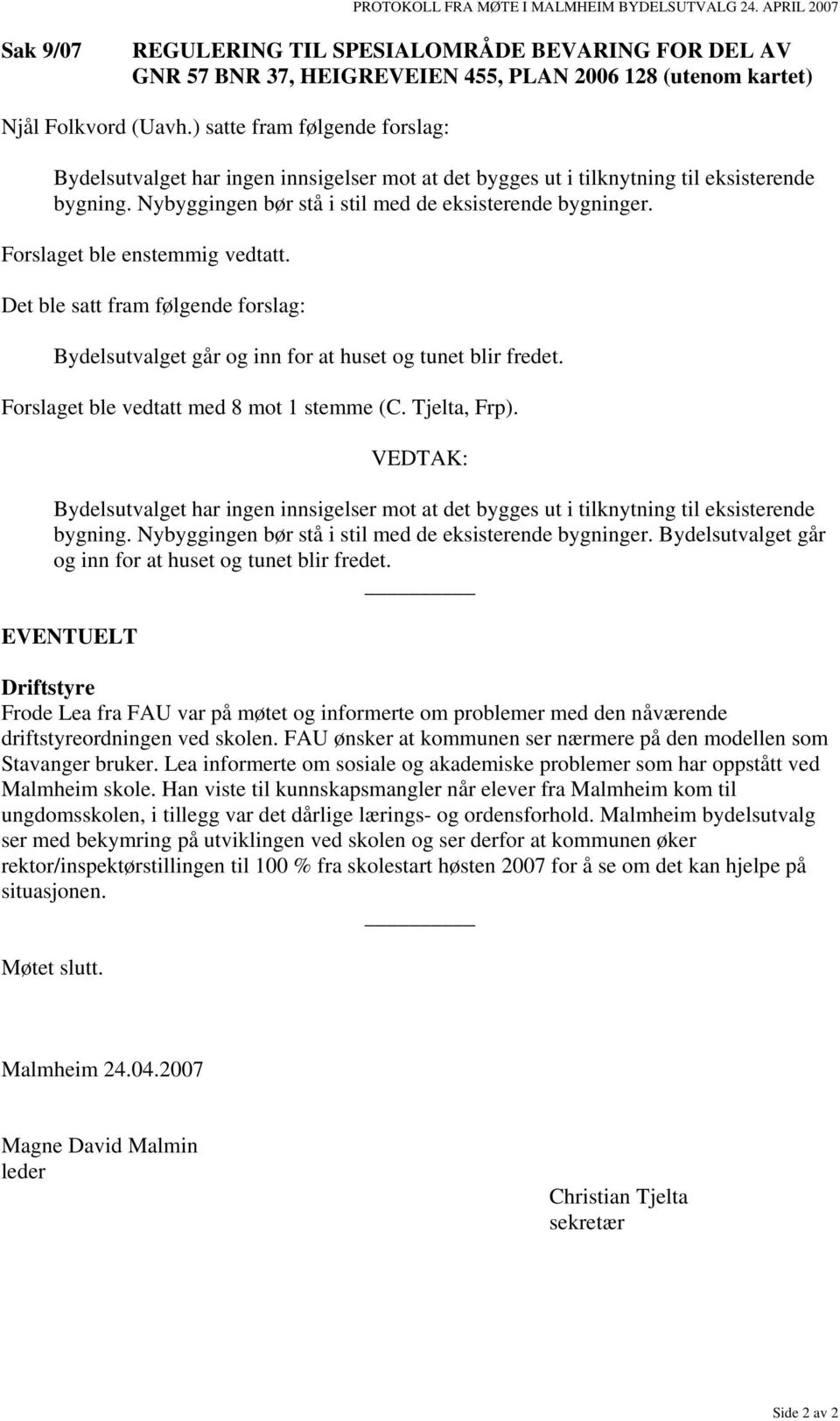 Forslaget ble enstemmig vedtatt. Det ble satt fram følgende forslag: Bydelsutvalget går og inn for at huset og tunet blir fredet. Forslaget ble vedtatt med 8 mot 1 stemme (C. Tjelta, Frp).