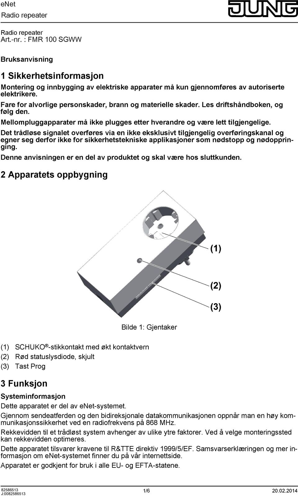 Det trådløse signalet verføres via en ikke eksklusivt tilgjengelig verføringskanal g egner seg derfr ikke fr sikkerhetstekniske applikasjner sm nødstpp g nødppringing.