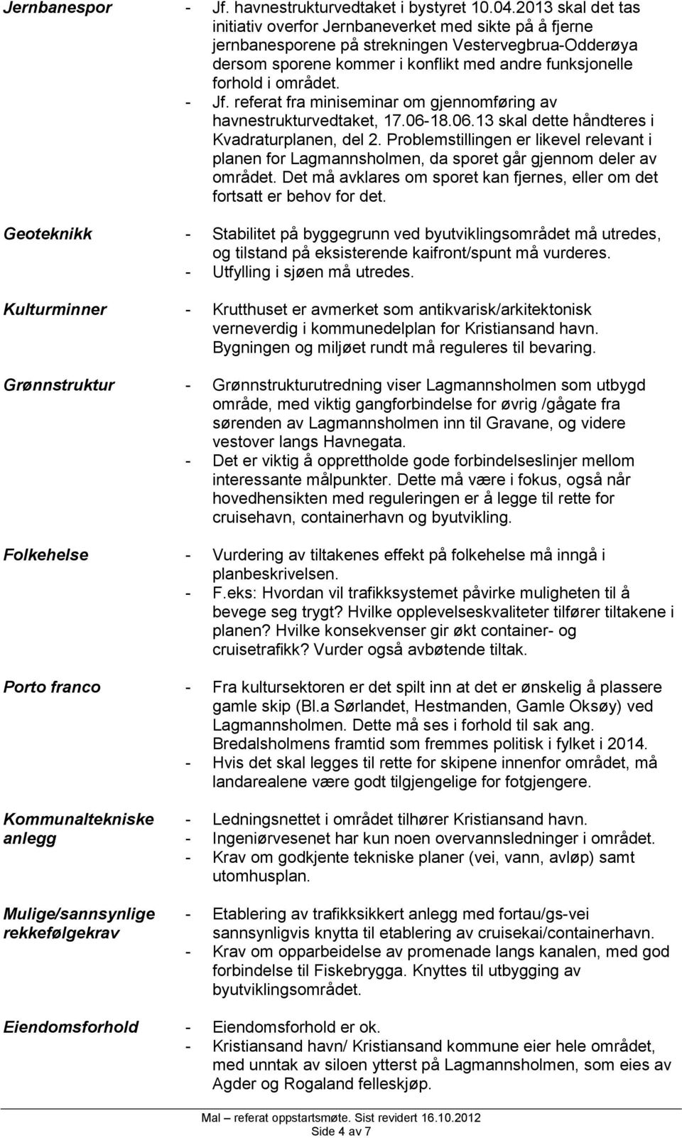 området. - Jf. referat fra miniseminar om gjennomføring av havnestrukturvedtaket, 17.06-18.06.13 skal dette håndteres i Kvadraturplanen, del 2.