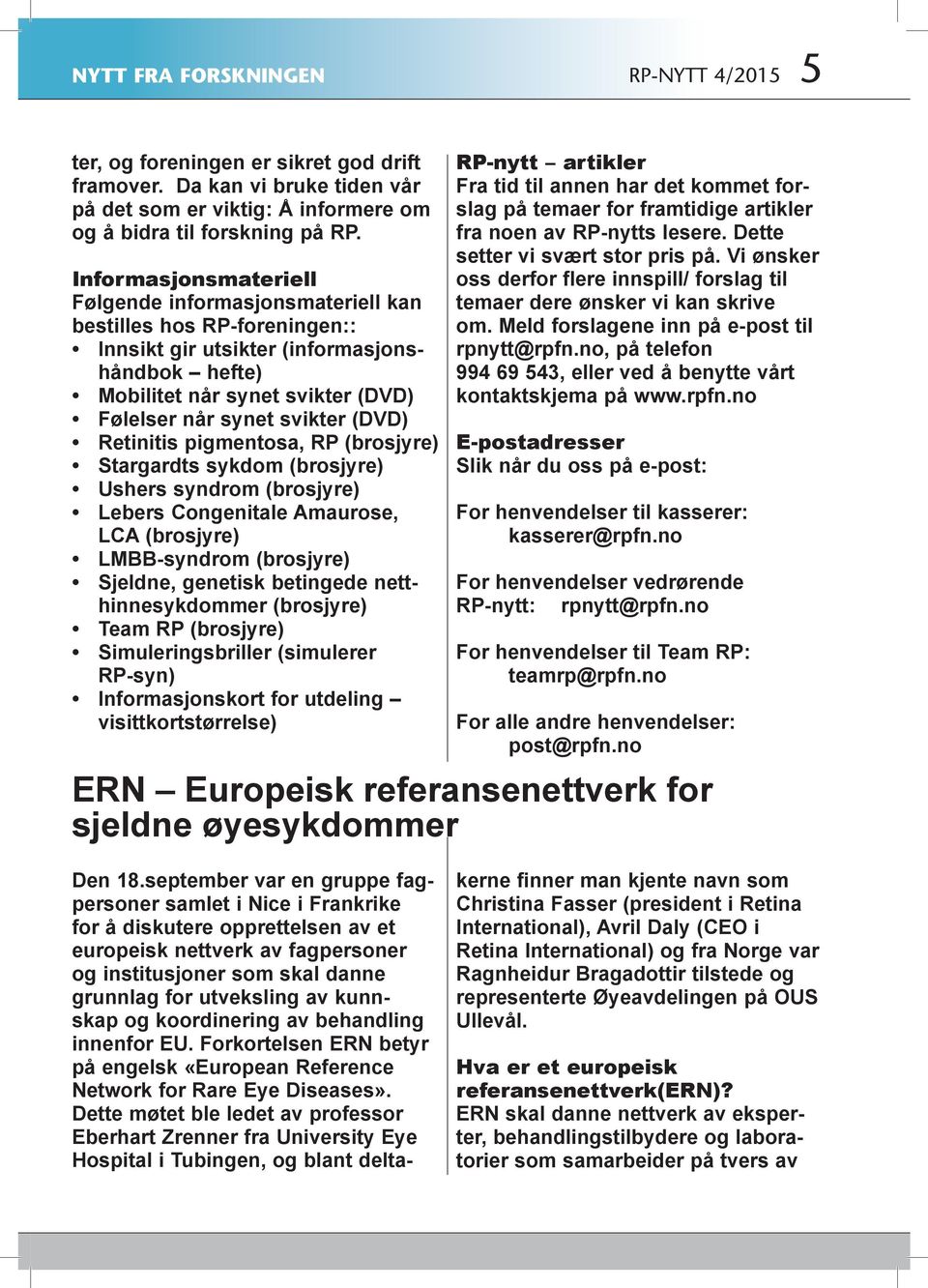 (DVD) Retinitis pigmentosa, RP (brosjyre) Stargardts sykdom (brosjyre) Ushers syndrom (brosjyre) Lebers Congenitale Amaurose, LCA (brosjyre) LMBB-syndrom (brosjyre) Sjeldne, genetisk betingede