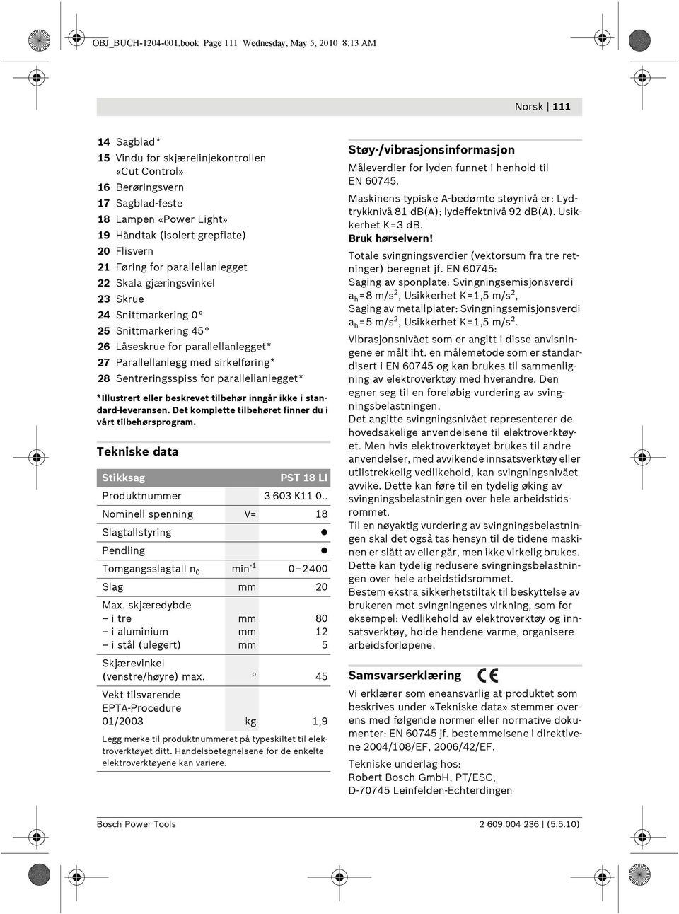 til EN 60745. 17 Sagblad-feste Maskinens typiske A-bedømte støynivå er: Lydtrykknivå 81 db(a); lydeffektnivå 92 db(a). Usikkerhet K=3 db.