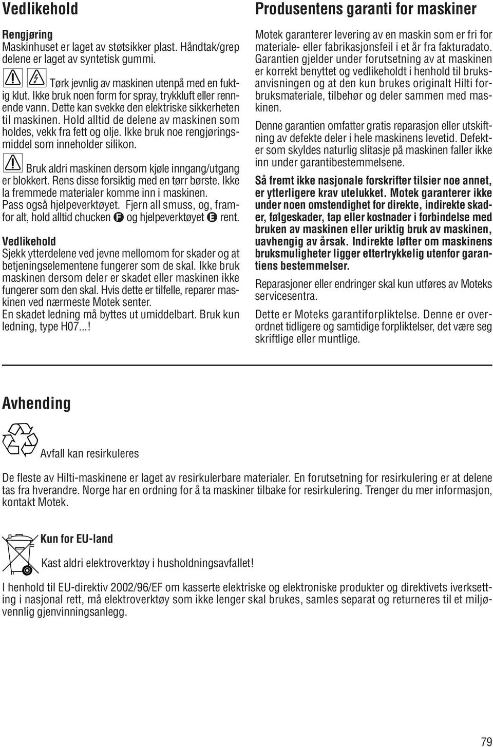 Ikke bruk noe rengjøringsmiddel som inneholder silikon. Bruk aldri maskinen dersom kjøle inngang/utgang er blokkert. Rens disse forsiktig med en tørr børste.