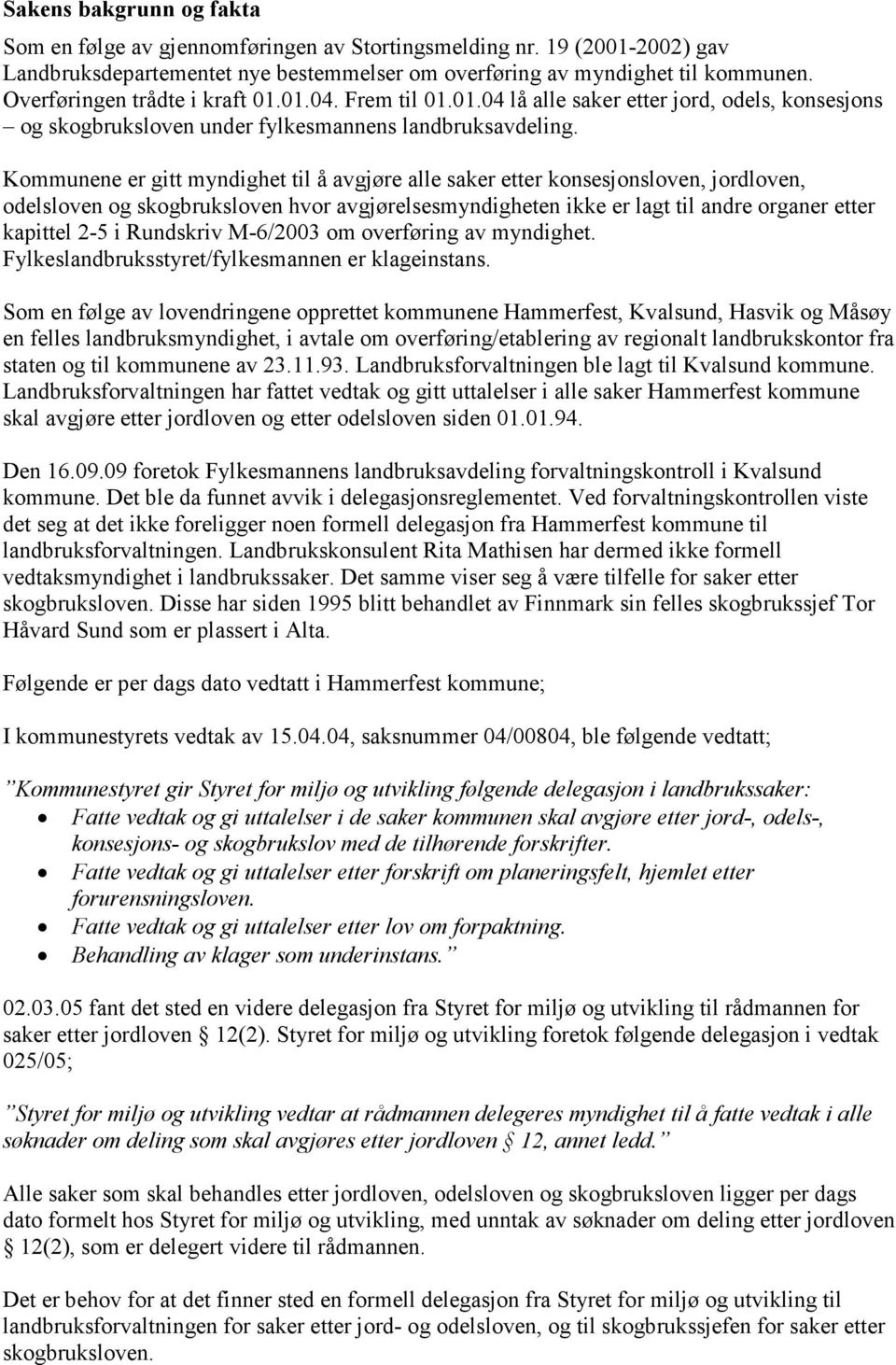 Kommunene er gitt myndighet til å avgjøre alle saker etter konsesjonsloven, jordloven, odelsloven og skogbruksloven hvor avgjørelsesmyndigheten ikke er lagt til andre organer etter kapittel 2-5 i