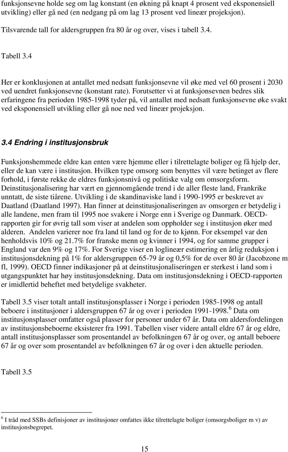 4 Her er konklusjonen at antallet med nedsatt funksjonsevne vil øke med vel 6 prosent i 23 ved uendret funksjonsevne (konstant rate).