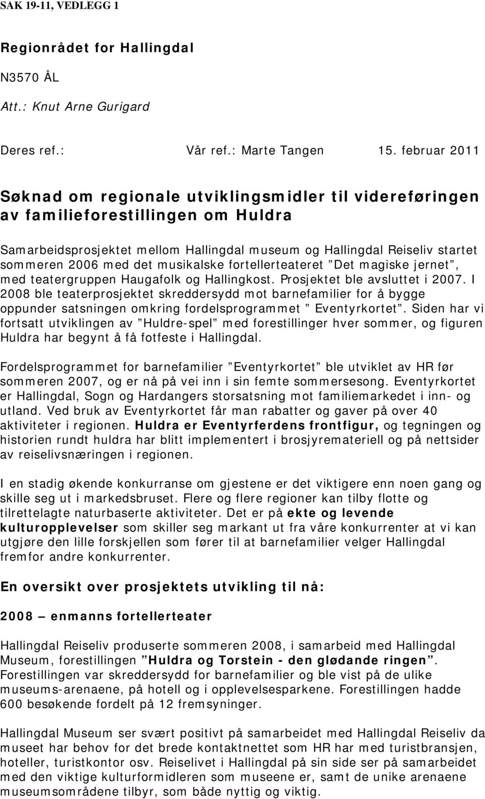 det musikalske fortellerteateret Det magiske jernet, med teatergruppen Haugafolk og Hallingkost. Prosjektet ble avsluttet i 2007.