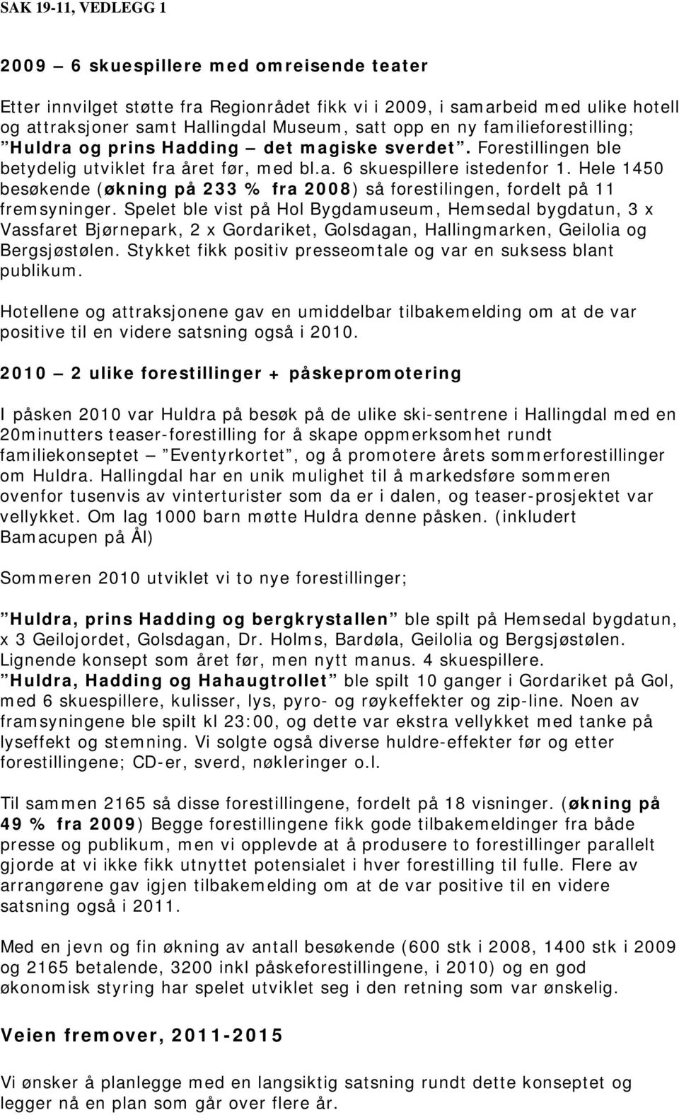 Hele 1450 besøkende (økning på 233 % fra 2008) så forestilingen, fordelt på 11 fremsyninger.