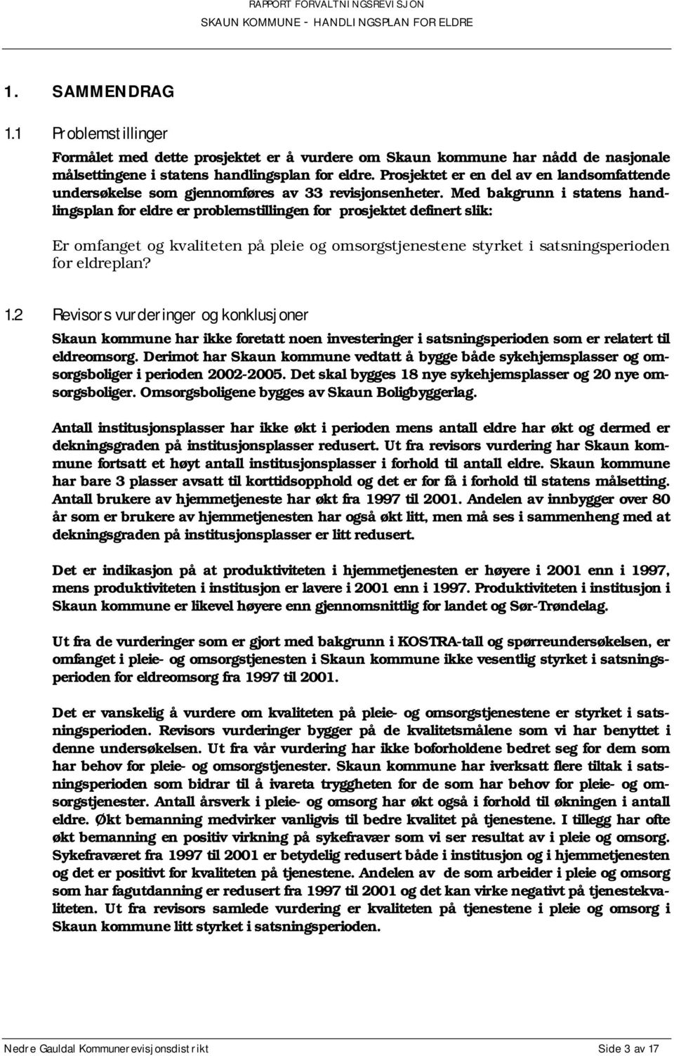 Med bakgrunn i statens handlingsplan for eldre er problemstillingen for prosjektet definert slik: Er omfanget og kvaliteten på pleie og omsorgstjenestene styrket i satsningsperioden for eldreplan? 1.