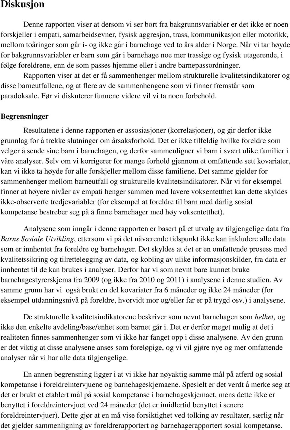 Når vi tar høyde for bakgrunnsvariabler er barn som går i barnehage noe mer trassige og fysisk utagerende, i følge foreldrene, enn de som passes hjemme eller i andre barnepassordninger.