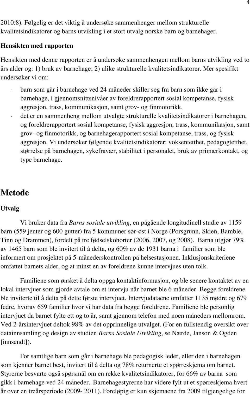 Mer spesifikt undersøker vi om: - barn som går i barnehage ved 24 måneder skiller seg fra barn som ikke går i barnehage, i gjennomsnittsnivåer av foreldrerapportert sosial kompetanse, fysisk