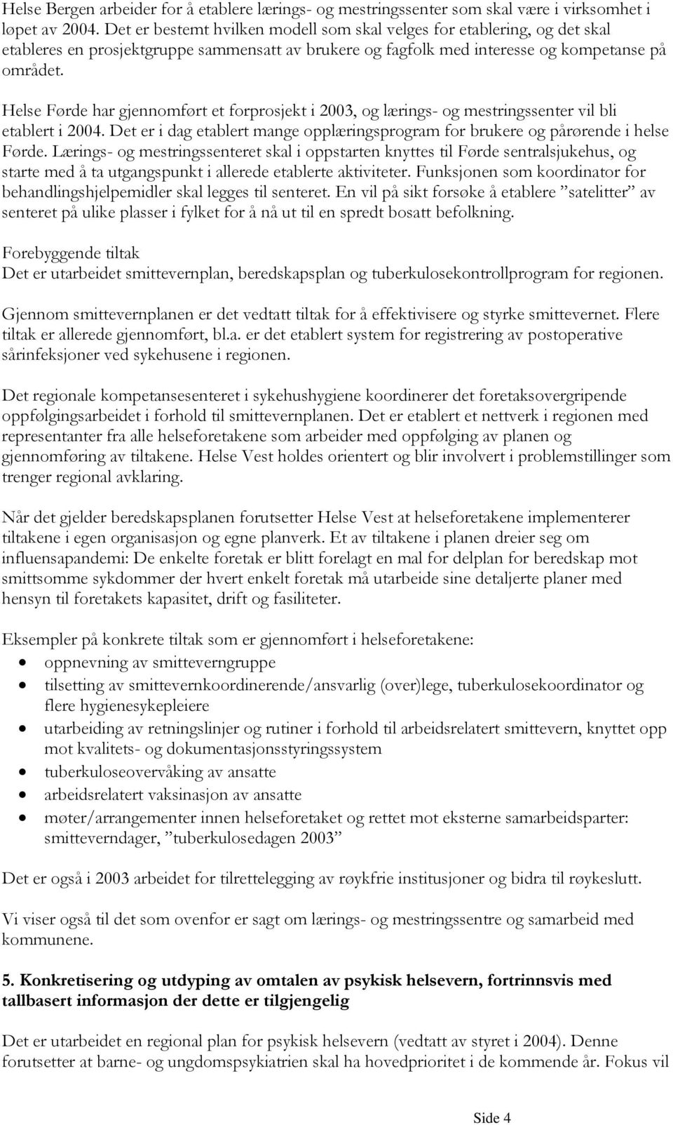 Helse Førde har gjennomført et forprosjekt i 2003, og lærings- og mestringssenter vil bli etablert i 2004. Det er i dag etablert mange opplæringsprogram for brukere og pårørende i helse Førde.