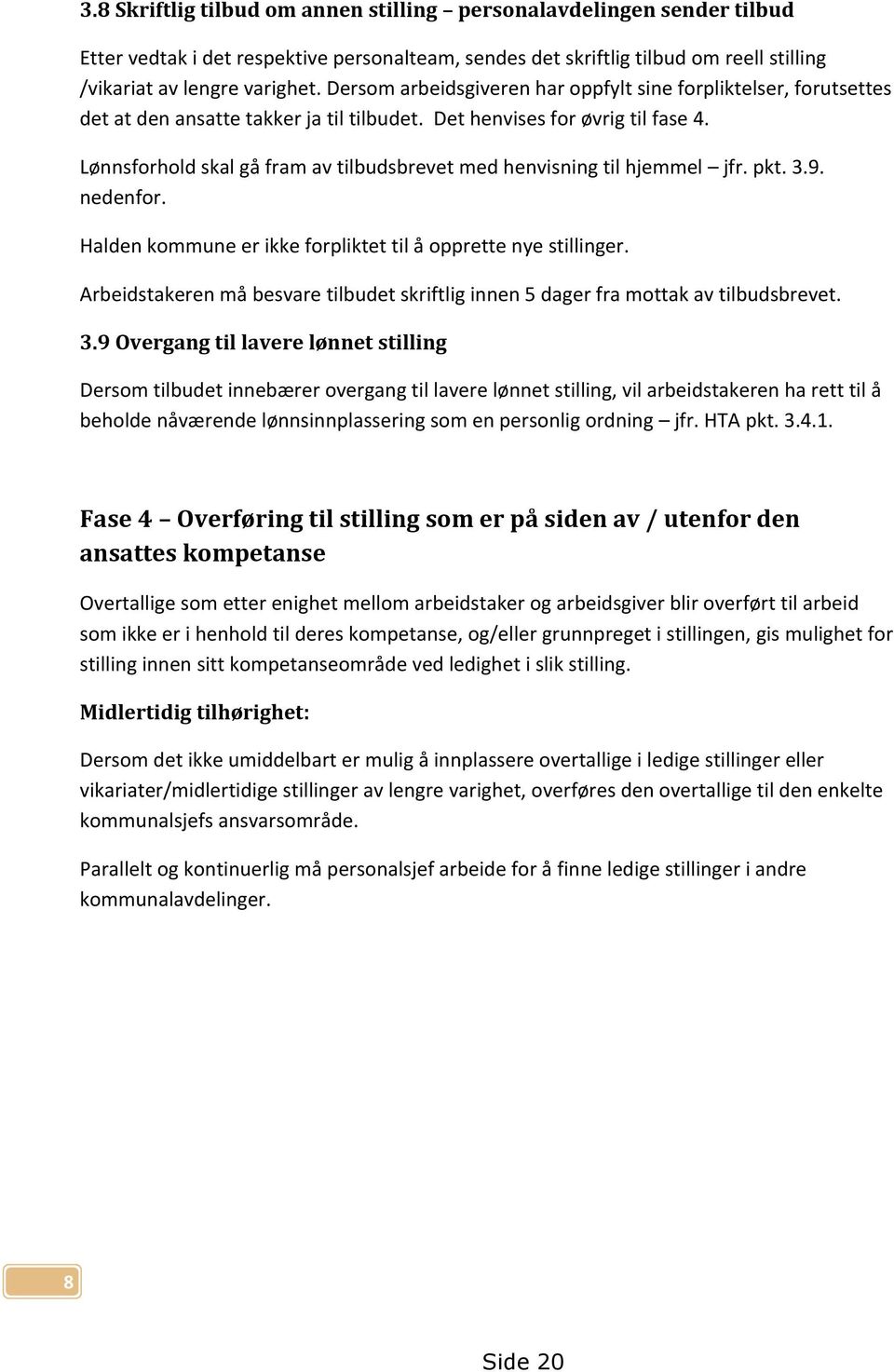 Lønnsforhold skal gå fram av tilbudsbrevet med henvisning til hjemmel jfr. pkt. 3.9. nedenfor. Halden kommune er ikke forpliktet til å opprette nye stillinger.