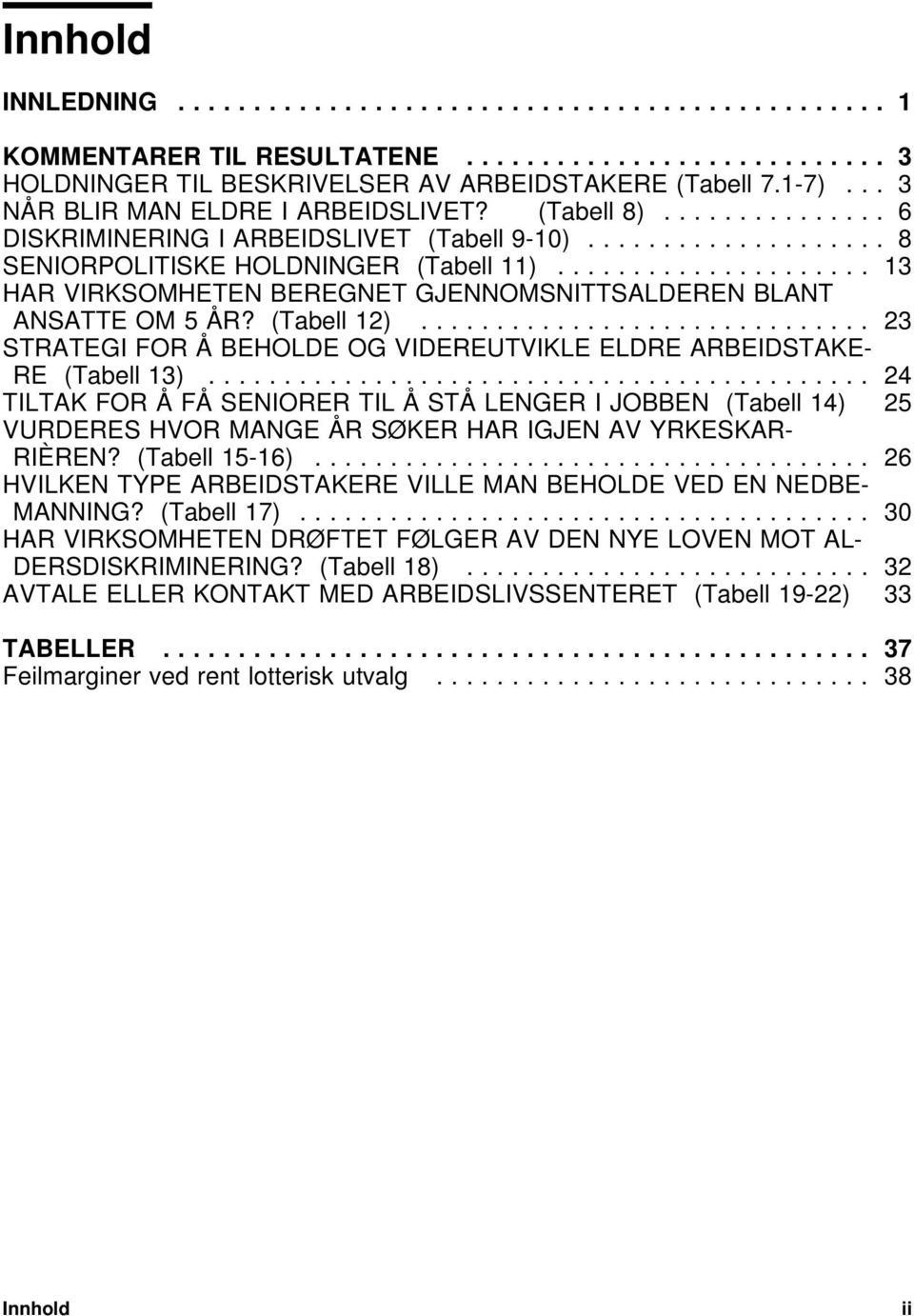 .................... 13 HAR VIRKSOMHETEN BEREGNET GJENNOMSNITTSALDEREN BLANT ANSATTE OM 5 ÅR? (Tabell 12).............................. 23 STRATEGI FOR Å BEHOLDE OG VIDEREUTVIKLE ELDRE ARBEIDSTAKE- RE (Tabell 13).