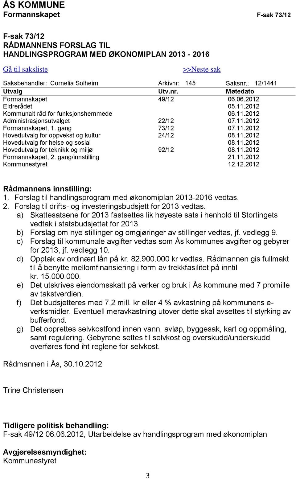 gang 73/12 07.11.2012 Hovedutvalg for oppvekst og kultur 24/12 08.11.2012 Hovedutvalg for helse og sosial 08.11.2012 Hovedutvalg for teknikk og miljø 92/12 08.11.2012 Formannskapet, 2.