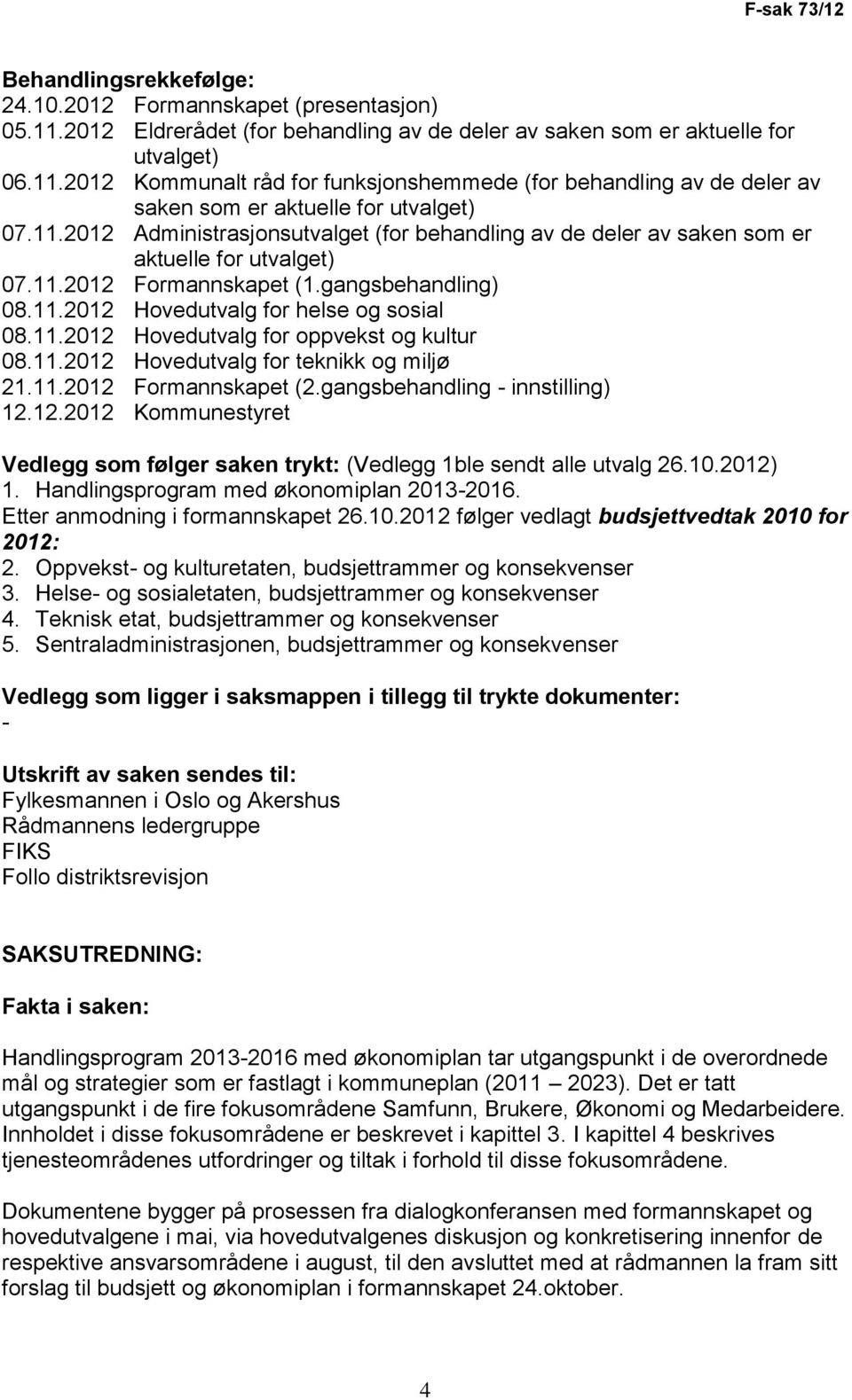 11.2012 Hovedutvalg for teknikk og miljø 21.11.2012 Formannskapet (2.gangsbehandling - innstilling) 12.12.2012 Kommunestyret Vedlegg som følger saken trykt: (Vedlegg 1ble sendt alle utvalg 26.10.