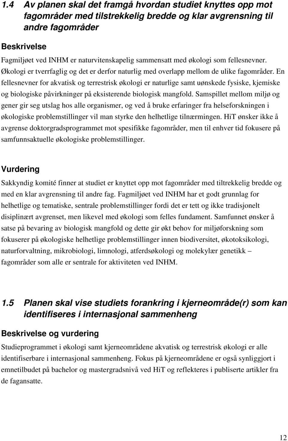 En fellesnevner for akvatisk og terrestrisk økologi er naturlige samt uønskede fysiske, kjemiske og biologiske påvirkninger på eksisterende biologisk mangfold.