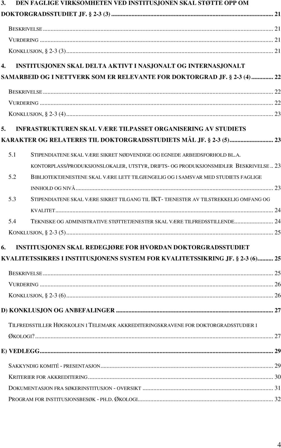 INFRASTRUKTUREN SKAL VÆRE TILPASSET ORGANISERING AV STUDIETS KARAKTER OG RELATERES TIL DOKTORGRADSSTUDIETS MÅL JF. 2-3 (5)... 23 5.