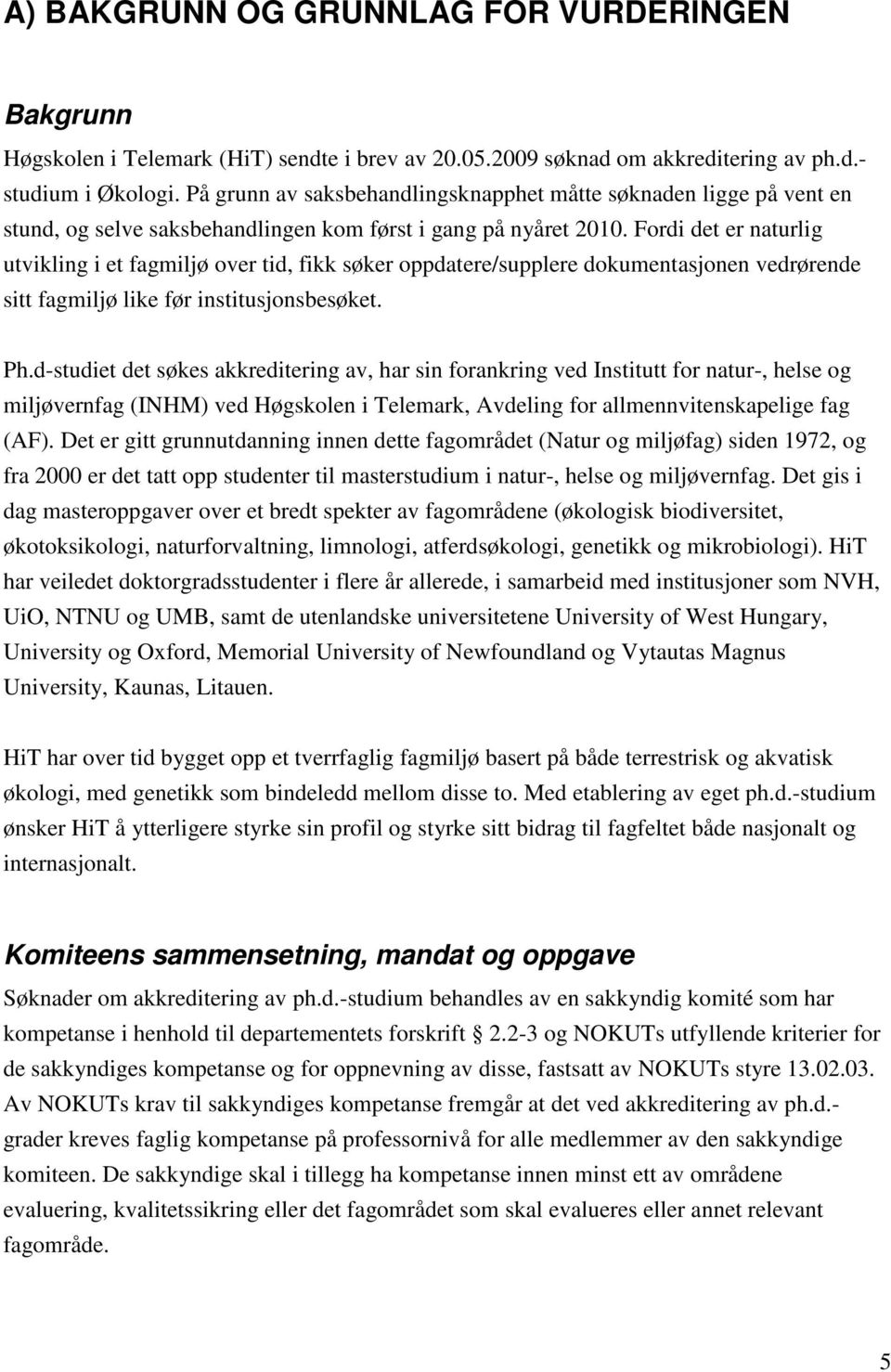 Fordi det er naturlig utvikling i et fagmiljø over tid, fikk søker oppdatere/supplere dokumentasjonen vedrørende sitt fagmiljø like før institusjonsbesøket. Ph.