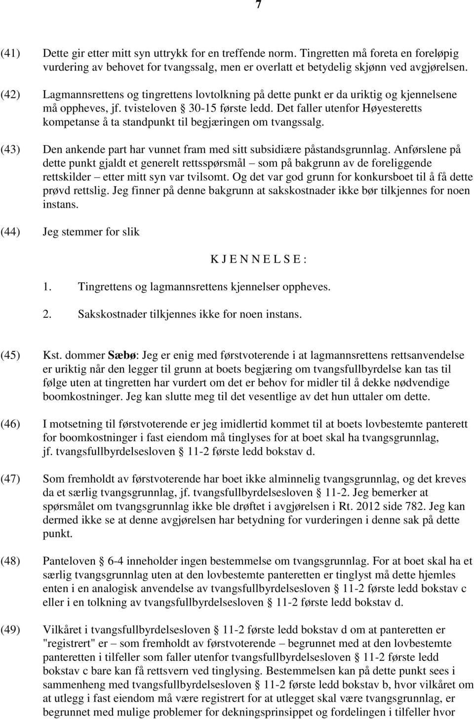 Det faller utenfor Høyesteretts kompetanse å ta standpunkt til begjæringen om tvangssalg. (43) Den ankende part har vunnet fram med sitt subsidiære påstandsgrunnlag.