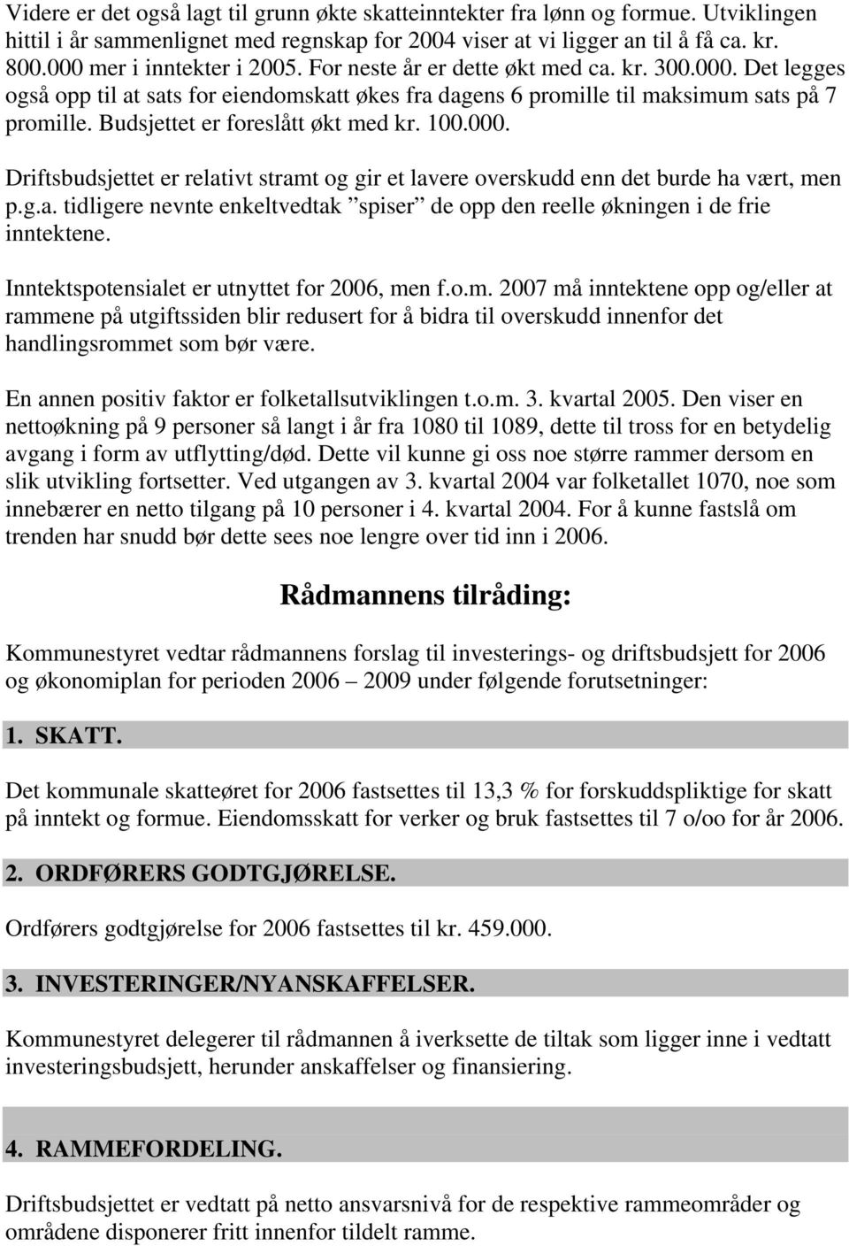 Budsjettet er foreslått økt med kr. 100.000. Driftsbudsjettet er relativt stramt og gir et lavere overskudd enn det burde ha vært, men p.g.a. tidligere nevnte enkeltvedtak spiser de opp den reelle økningen i de frie inntektene.