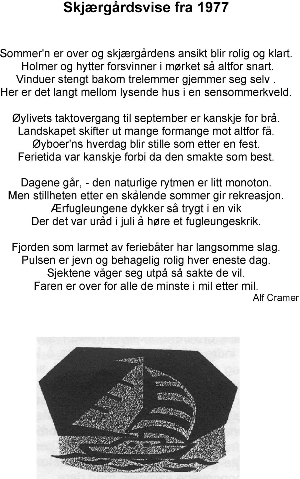 Øyboer'ns hverdag blir stille som etter en fest. Ferietida var kanskje forbi da den smakte som best. Dagene går, - den naturlige rytmen er litt monoton.