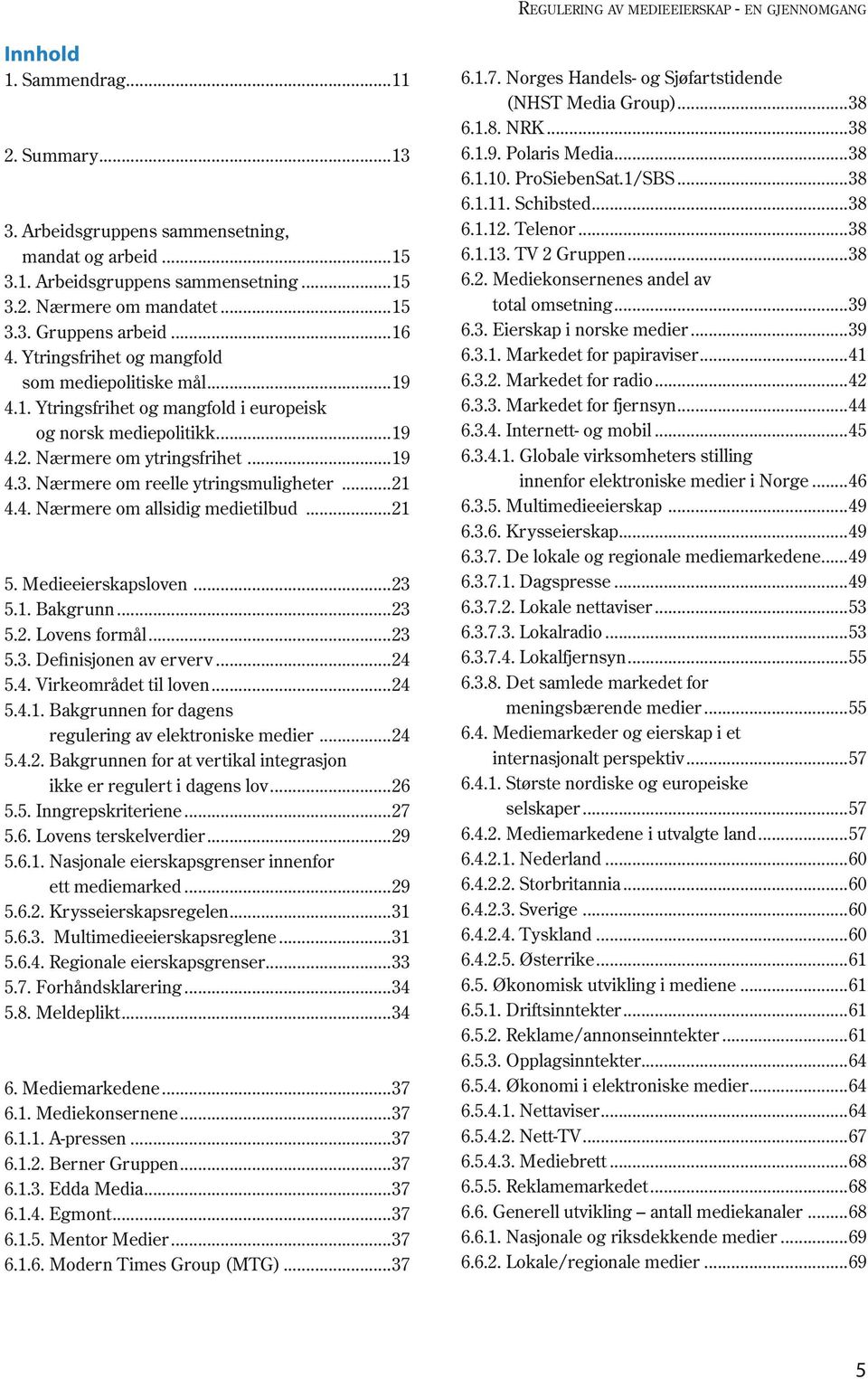 ..21 4.4. Nærmere om allsidig medietilbud...21 5. Medieeierskapsloven...23 5.1. Bakgrunn...23 5.2. Lovens formål...23 5.3. Definisjonen av erverv...24 5.4. Virkeområdet til loven...24 5.4.1. Bakgrunnen for dagens regulering av elektroniske medier.