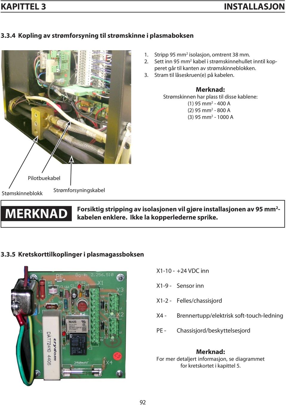 Merknad: Strømskinnen har plass til disse kablene: (1) 95 mm 2-400 A (2) 95 mm 2-800 A (3) 95 mm 2-1000 A Pilotbuekabel Stømskinneblokk Strømforsyningskabel merknad Forsiktig stripping av isolasjonen