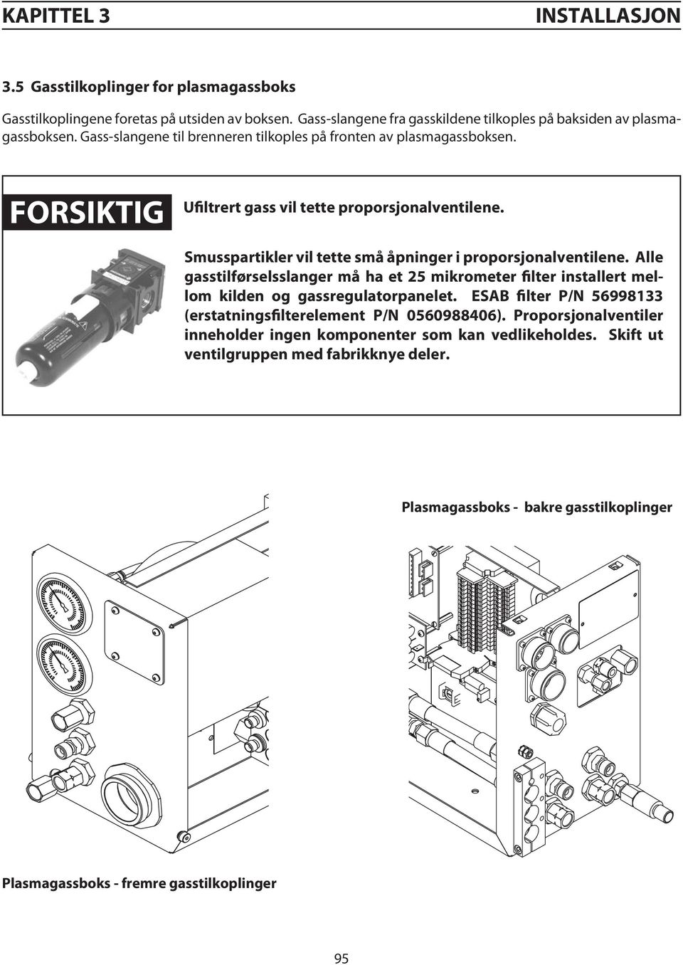 Smusspartikler vil tette små åpninger i proporsjonalventilene. Alle gasstilførselsslanger må ha et 25 mikrometer filter installert mellom kilden og gassregulatorpanelet.