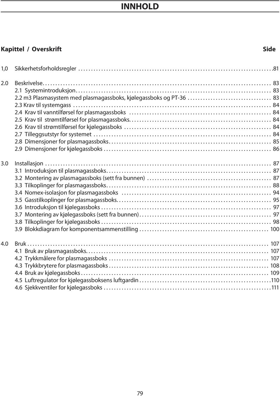 .. 84 2.8 Dimensjoner for plasmagassboks... 85 2.9 Dimensjoner for kjølegassboks... 86 3.0 Installasjon... 87 3.1 Introduksjon til plasmagassboks... 87 3.2 Montering av plasmagassboks (sett fra bunnen).