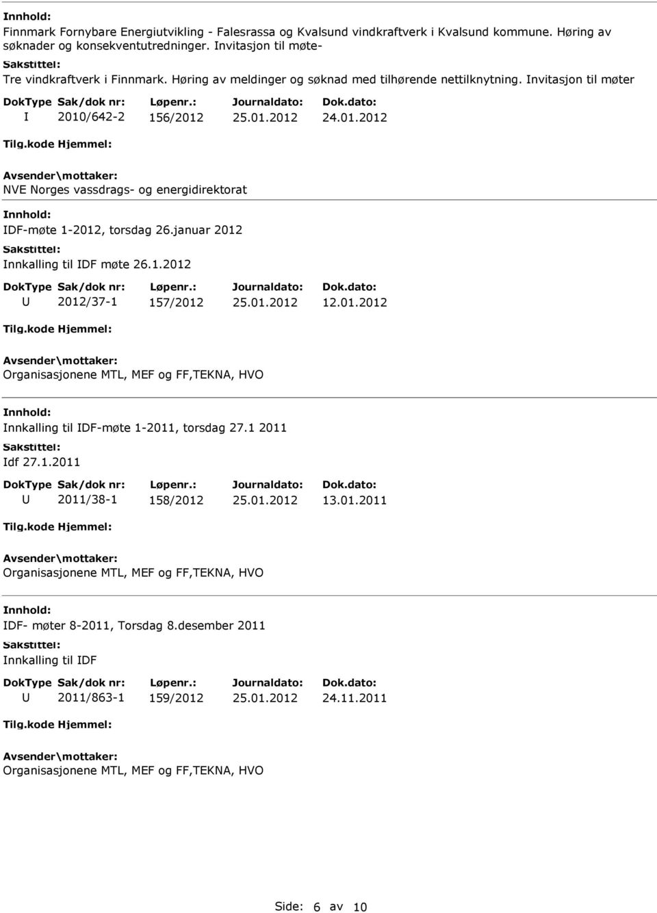 januar 2012 nnkalling til DF møte 26.1.2012 2012/37-1 157/2012 12.01.2012 Organisasjonene MTL, MEF og FF,TEKNA, HVO nnkalling til DF-møte 1-2011, torsdag 27.1 2011 df 27.1.2011 2011/38-1 158/2012 13.