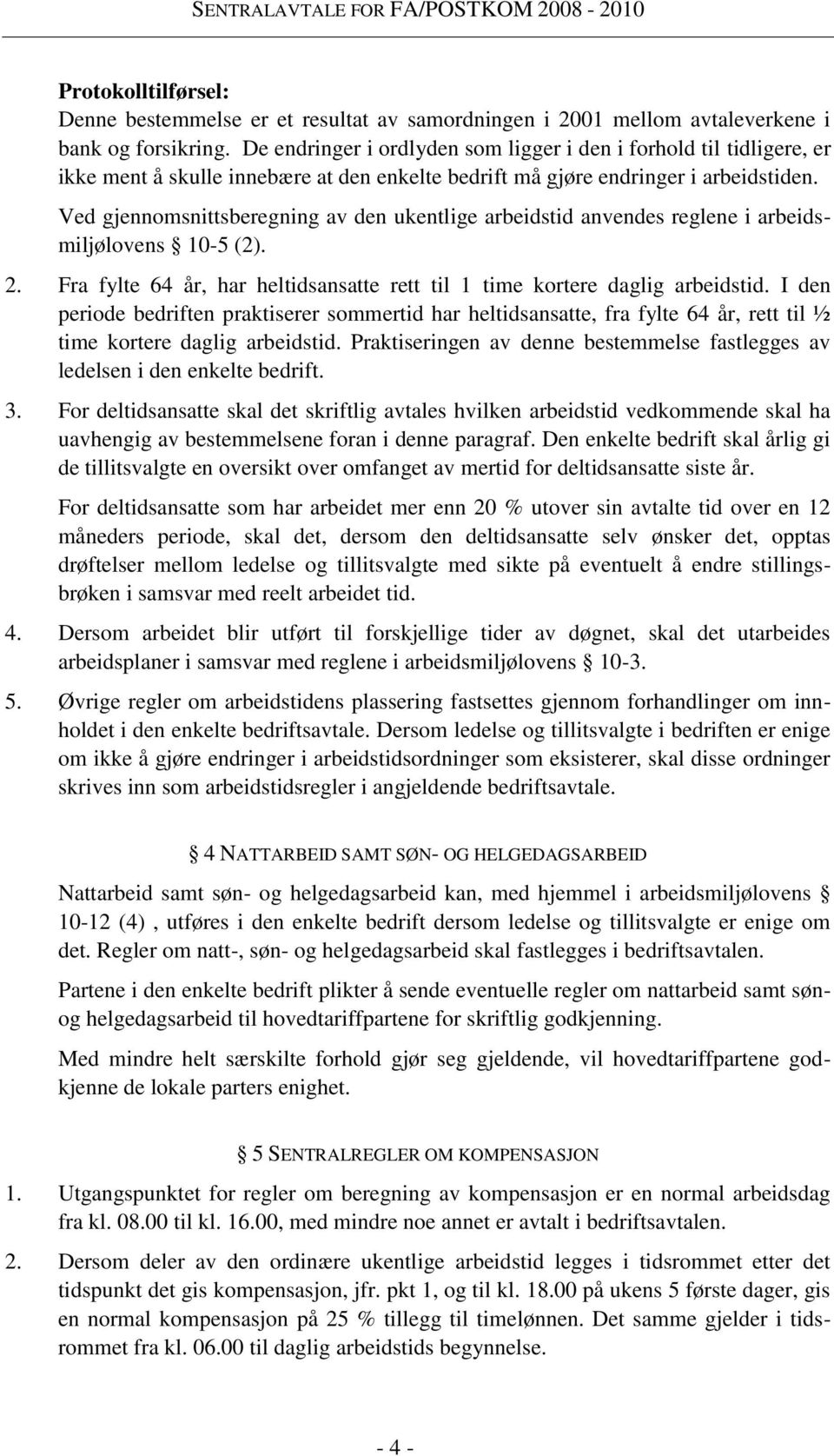 Ved gjennomsnittsberegning av den ukentlige arbeidstid anvendes reglene i arbeidsmiljølovens 10-5 (2). 2. Fra fylte 64 år, har heltidsansatte rett til 1 time kortere daglig arbeidstid.