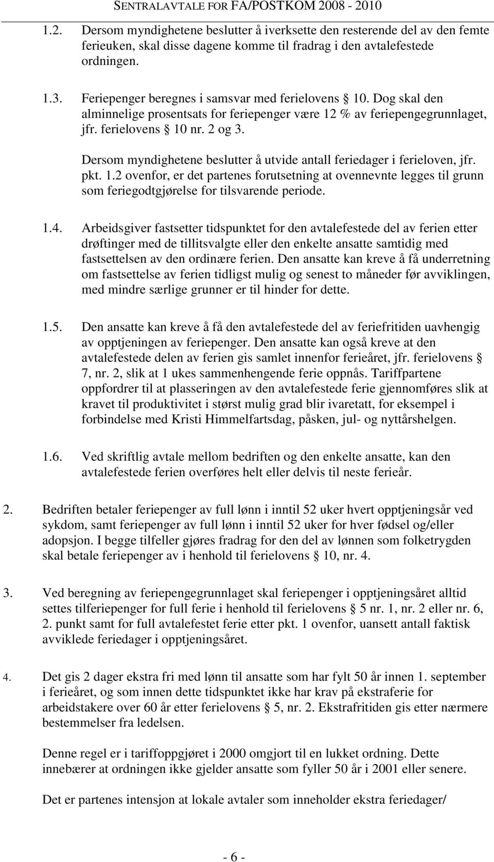 Dersom myndighetene beslutter å utvide antall feriedager i ferieloven, jfr. pkt. 1.2 ovenfor, er det partenes forutsetning at ovennevnte legges til grunn som feriegodtgjørelse for tilsvarende periode.