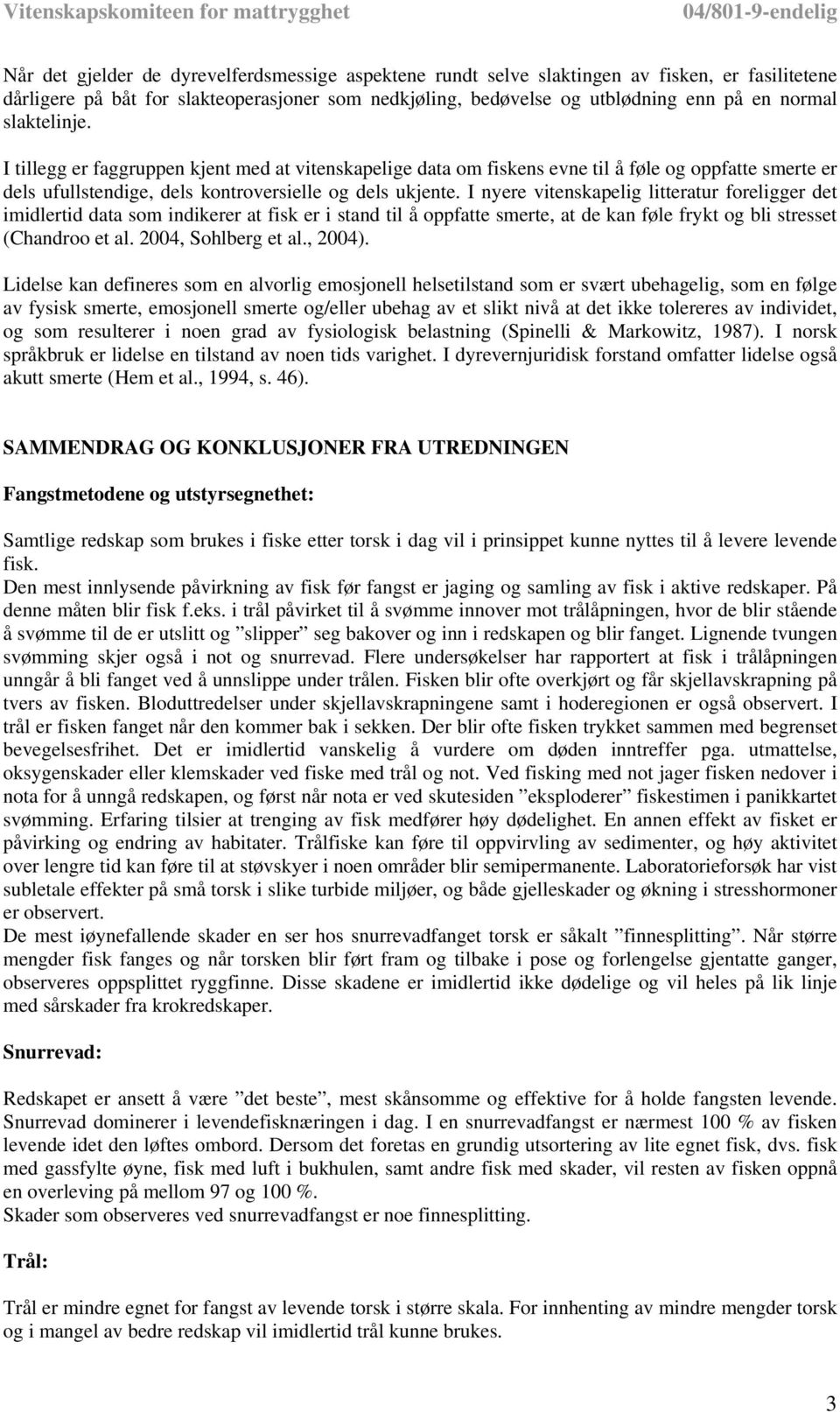 I nyere vitenskapelig litteratur foreligger det imidlertid data som indikerer at fisk er i stand til å oppfatte smerte, at de kan føle frykt og bli stresset (Chandroo et al. 2004, Sohlberg et al.