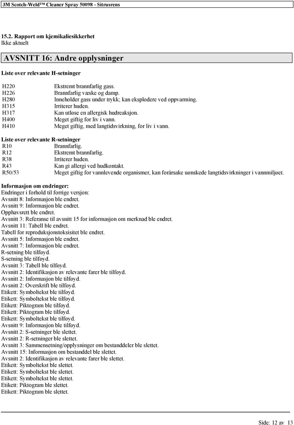 Meget giftig, med langtidsvirkning, for liv i vann. Liste over relevante R-setninger R10 Brannfarlig. R12 Ekstremt brannfarlig. R38 Irriterer huden. R43 Kan gi allergi ved hudkontakt.