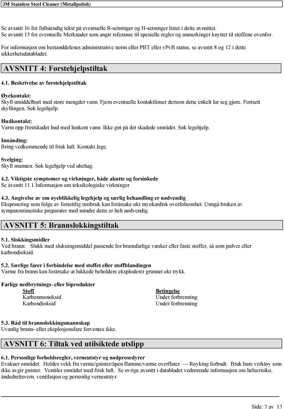 For om bestanddelenes administrative norm eller PBT eller vpvb status, se avsnitt 8 og 12 i dette sikkerhetsdatabladet. AVSNITT 4: Førstehjelpstiltak 4.1. Beskrivelse av førstehjelpstiltak Øyekontakt: Skyll umiddelbart med store mengder vann.