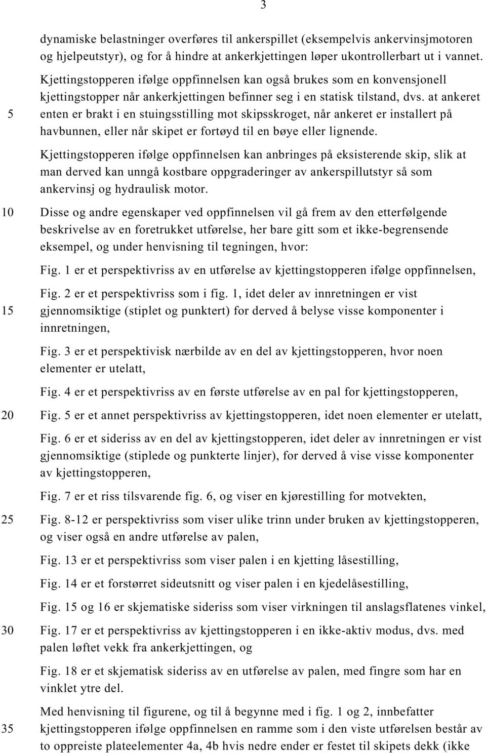 at ankeret enten er brakt i en stuingsstilling mot skipsskroget, når ankeret er installert på havbunnen, eller når skipet er fortøyd til en bøye eller lignende.