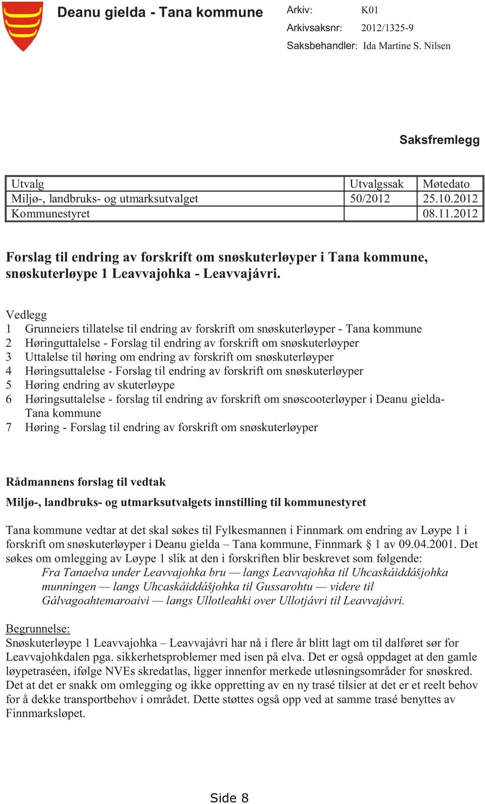 Vedlegg 1 Grunneiers tillatelse til endring av forskrift om snøskuterløyper - Tana kommune 2 Høringuttalelse - Forslag til endring av forskrift om snøskuterløyper 3 Uttalelse til høring om endring av