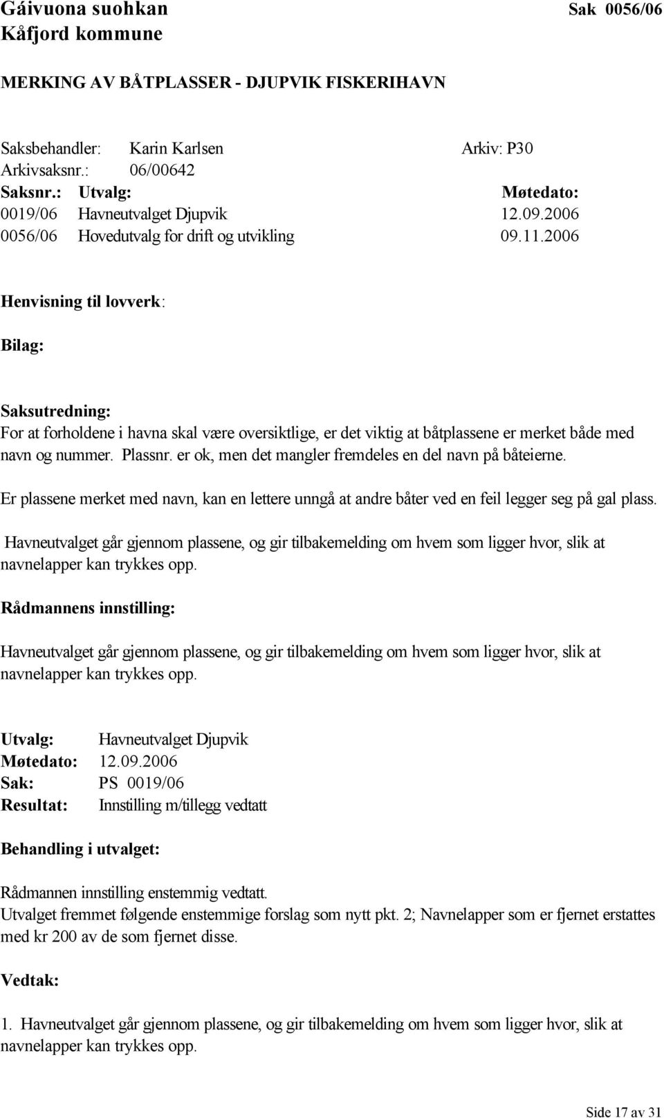 2006 Henvisning til lovverk: Bilag: Saksutredning: For at forholdene i havna skal være oversiktlige, er det viktig at båtplassene er merket både med navn og nummer. Plassnr.