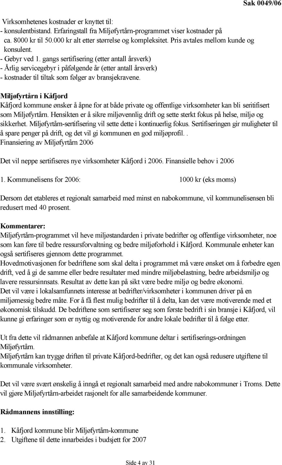 gangs sertifisering (etter antall årsverk) - Årlig servicegebyr i påfølgende år (etter antall årsverk) - kostnader til tiltak som følger av bransjekravene.