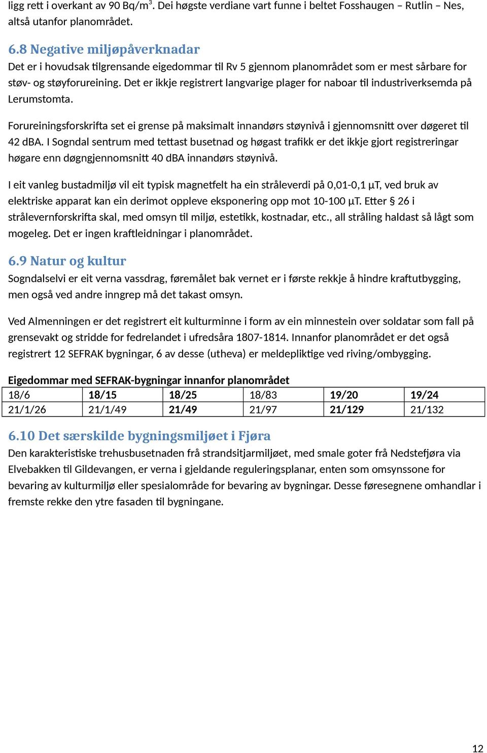 Det er ikkje registrert langvarige plager for naboar til industriverksemda på Lerumstomta. Forureiningsforskrifta set ei grense på maksimalt innandørs støynivå i gjennomsnitt over døgeret til 42 dba.