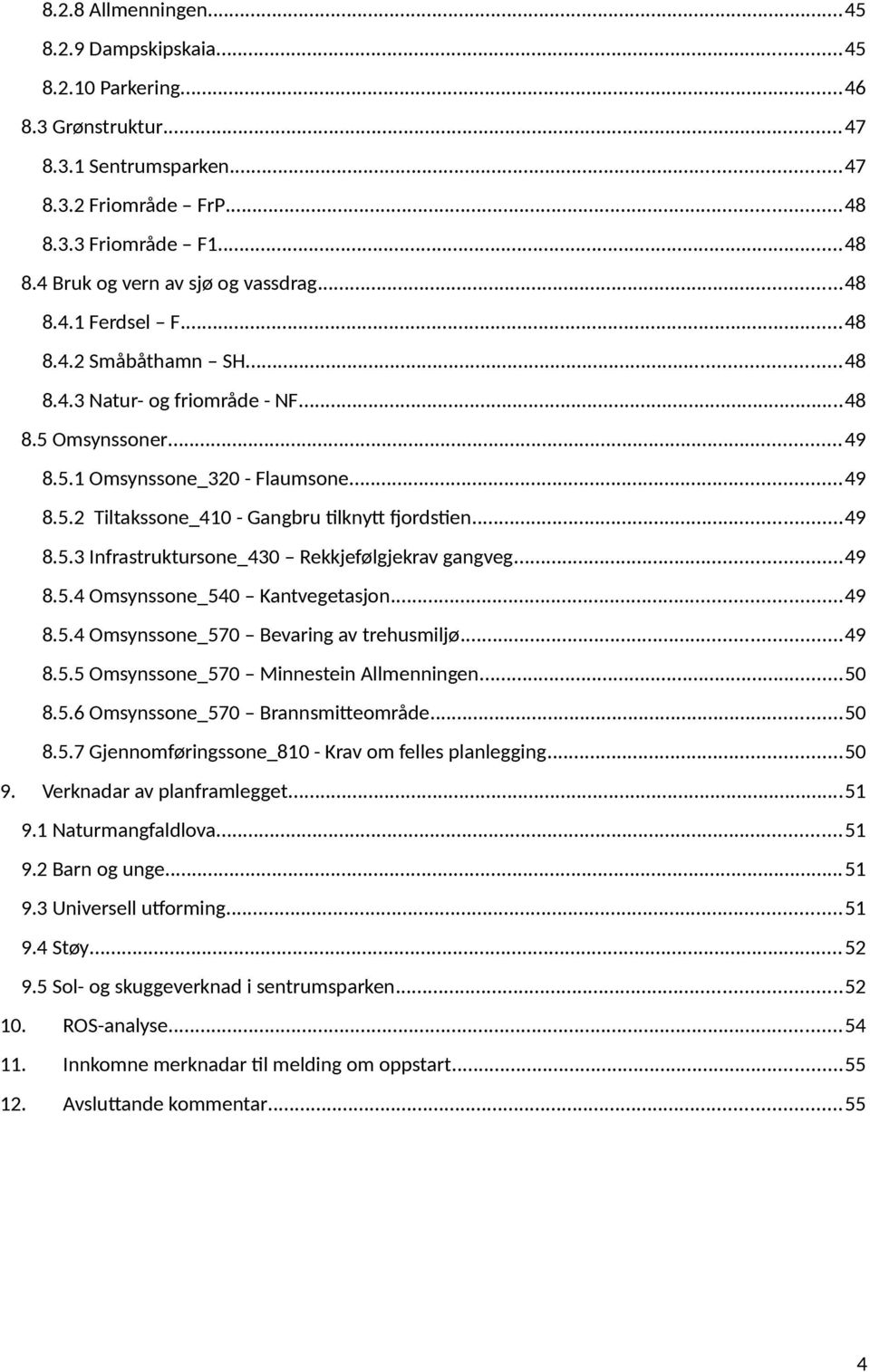 ..49 8.5.3 Infrastruktursone_430 Rekkjefølgjekrav gangveg...49 8.5.4 Omsynssone_540 Kantvegetasjon...49 8.5.4 Omsynssone_570 Bevaring av trehusmiljø...49 8.5.5 Omsynssone_570 Minnestein Allmenningen.