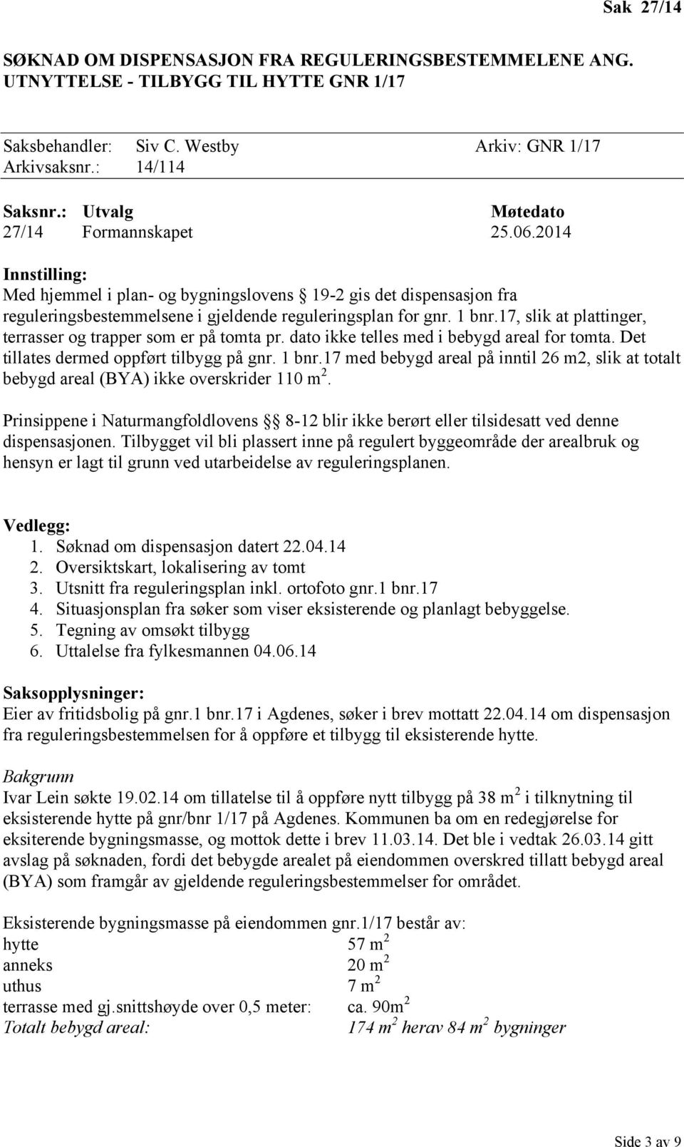 17, slik at plattinger, terrasser og trapper som er på tomta pr. dato ikke telles med i bebygd areal for tomta. Det tillates dermed oppført tilbygg på gnr. 1 bnr.