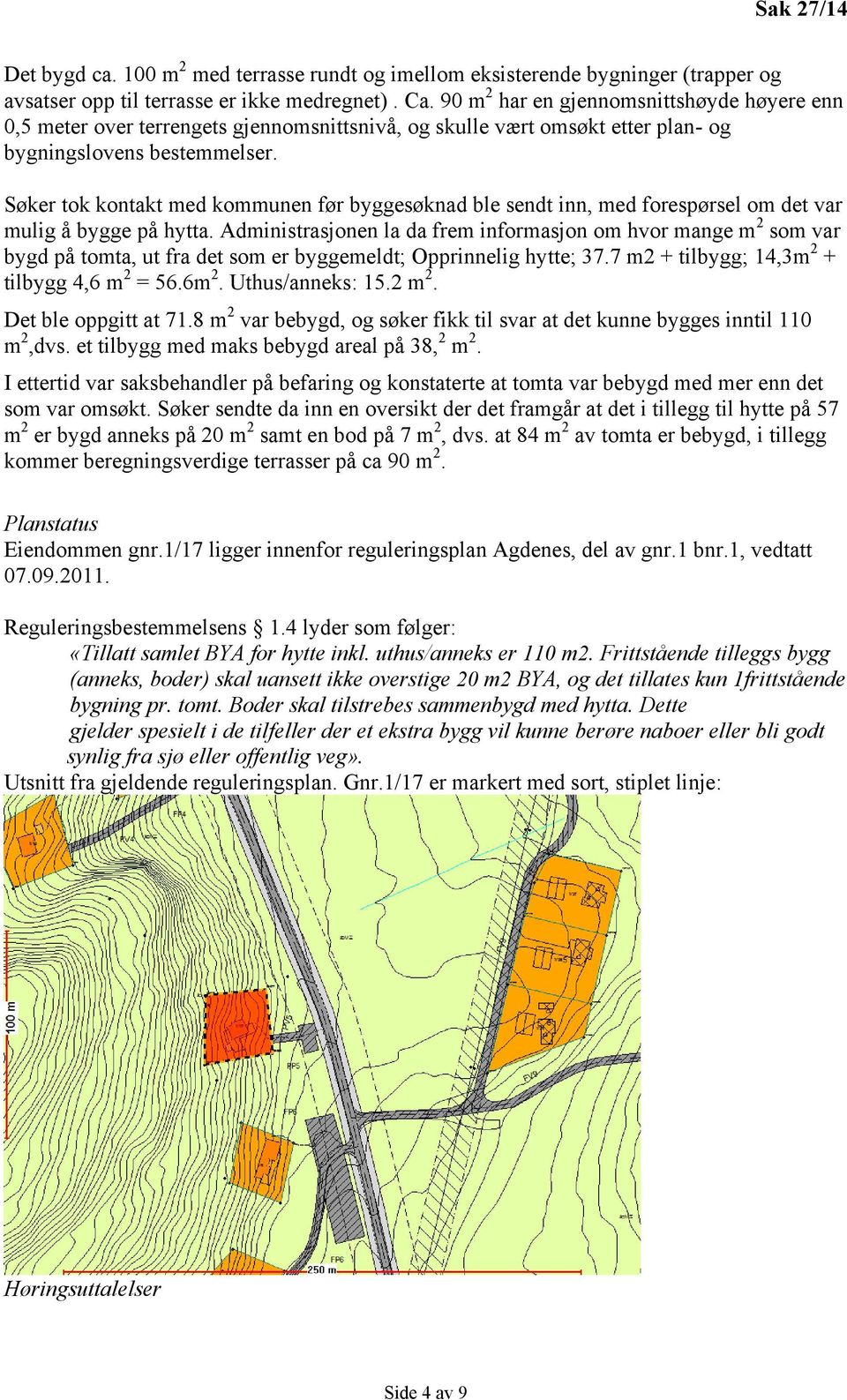 Søker tok kontakt med kommunen før byggesøknad ble sendt inn, med forespørsel om det var mulig å bygge på hytta.